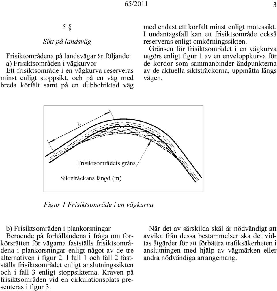 Gränsen för frisiktsområdet i en vägkurva utgörs enligt figur 1 av en enveloppkurva för de kordor som sammanbinder ändpunkterna av de aktuella siktsträckorna, uppmätta längs vägen.