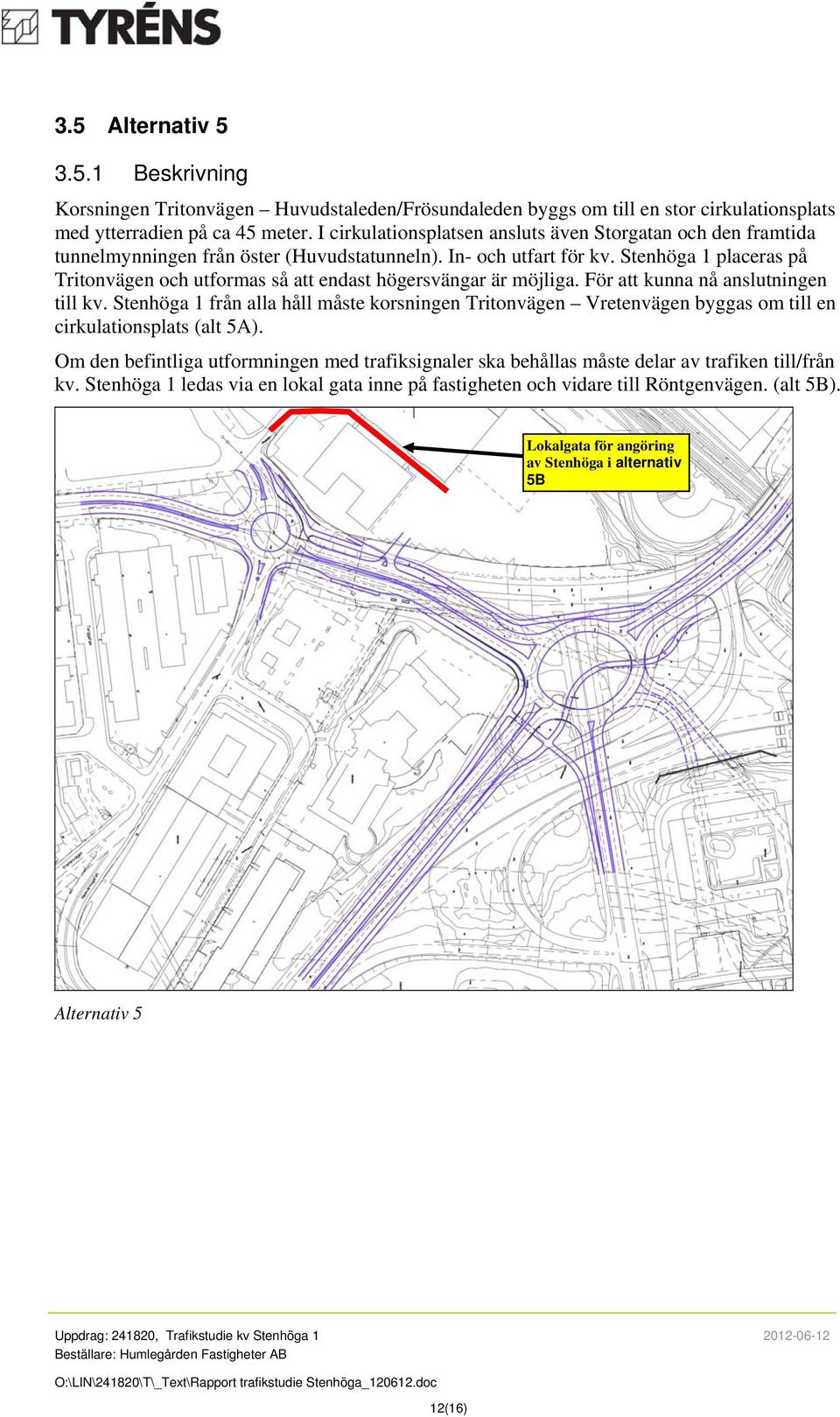 Stenhöga 1 placeras på Tritonvägen och utformas så att endast högersvängar är möjliga. För att kunna nå anslutningen till kv.