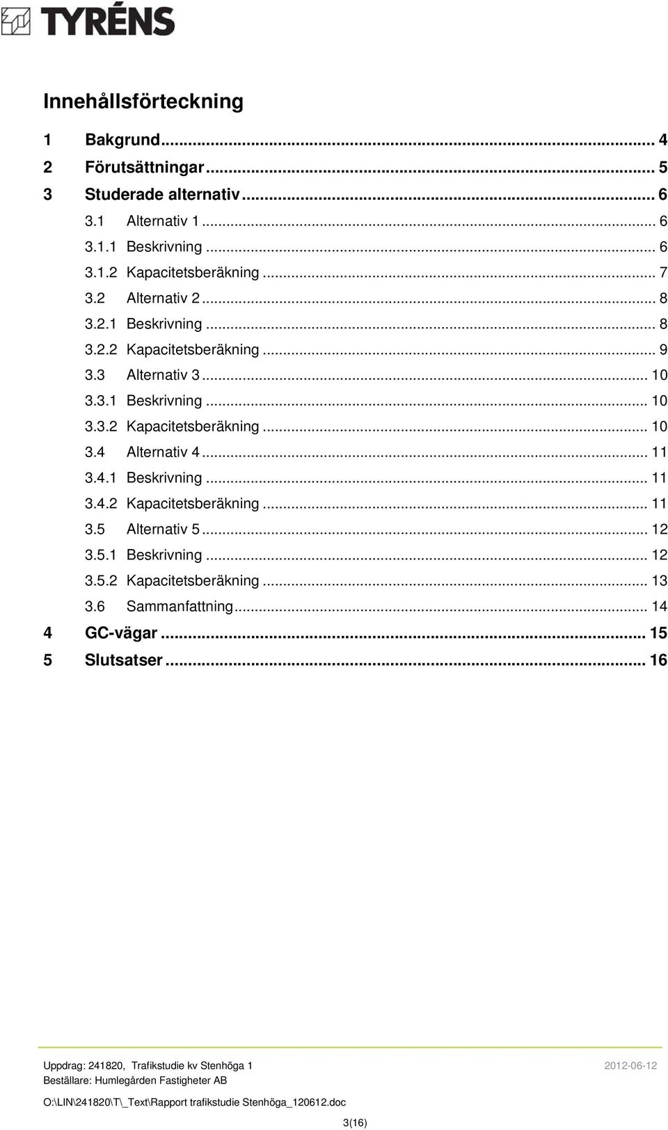 .. 11 3.4.1 Beskrivning... 11 3.4.2 Kapacitetsberäkning... 11 3.5 Alternativ 5... 12 3.5.1 Beskrivning... 12 3.5.2 Kapacitetsberäkning... 13 3.