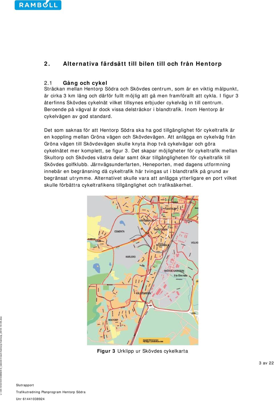 I figur 3 återfinns Skövdes cykelnät vilket tillsynes erbjuder cykelväg in till centrum. Beroende på vägval är dock vissa delsträckor i blandtrafik. Inom Hentorp är cykelvägen av god standard.