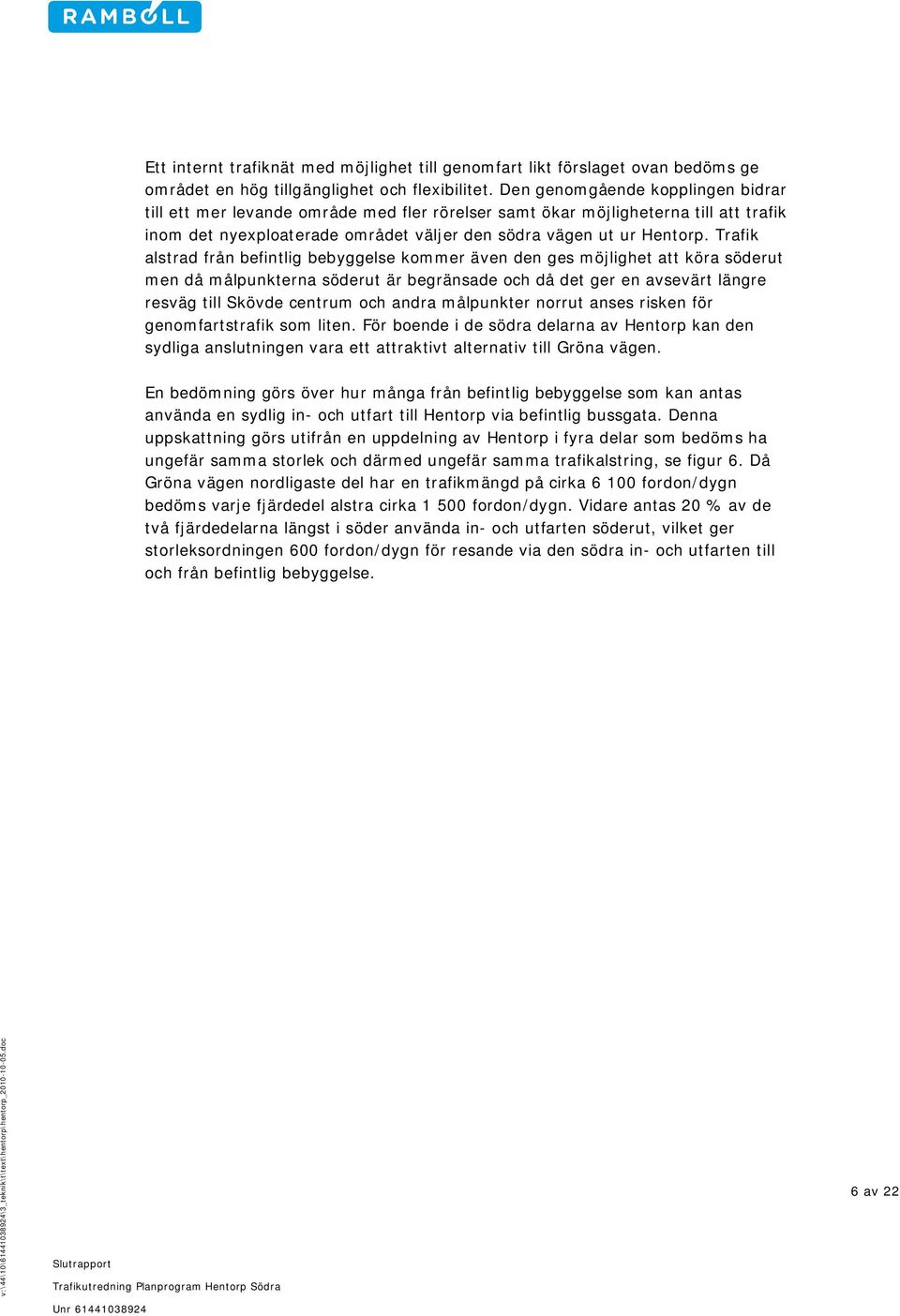 Trafik alstrad från befintlig bebyggelse kommer även den ges möjlighet att köra söderut men då målpunkterna söderut är begränsade och då det ger en avsevärt längre resväg till Skövde centrum och