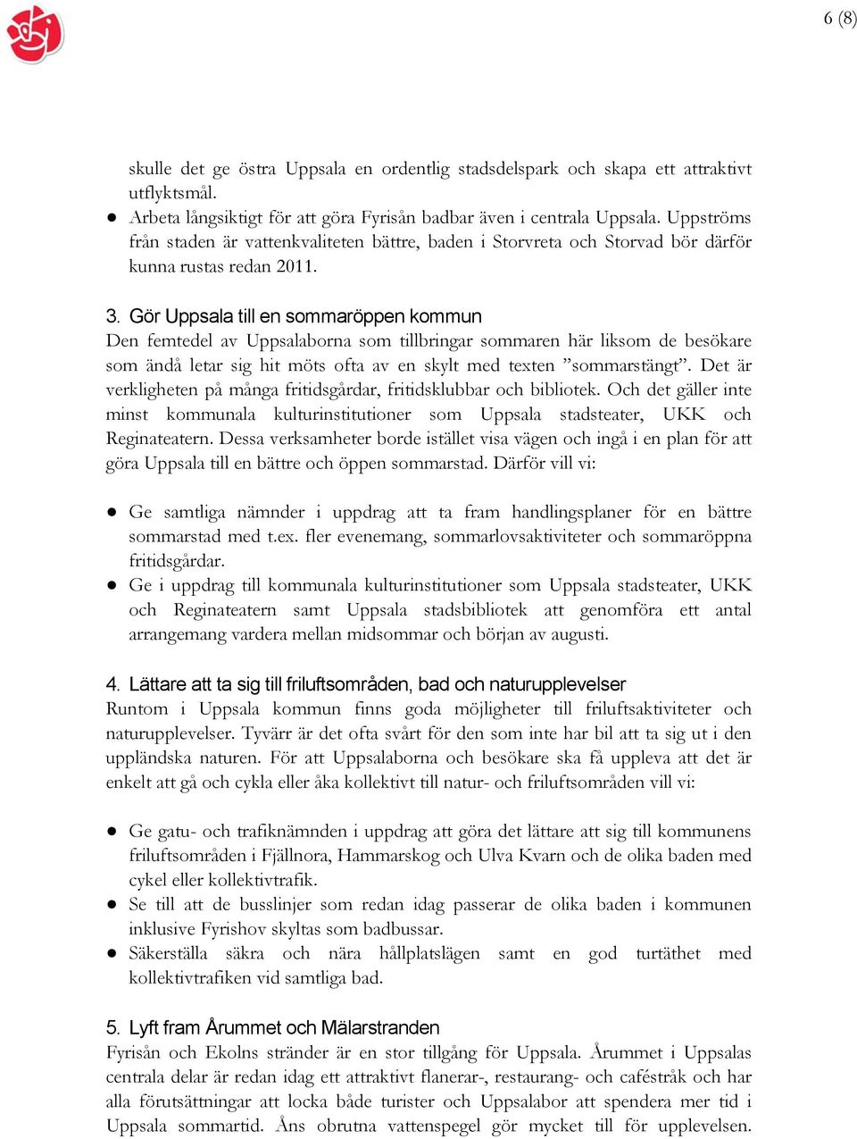 7BGör Uppsala till en sommaröppen kommun Den femtedel av Uppsalaborna som tillbringar sommaren här liksom de besökare som ändå letar sig hit möts ofta av en skylt med texten sommarstängt.