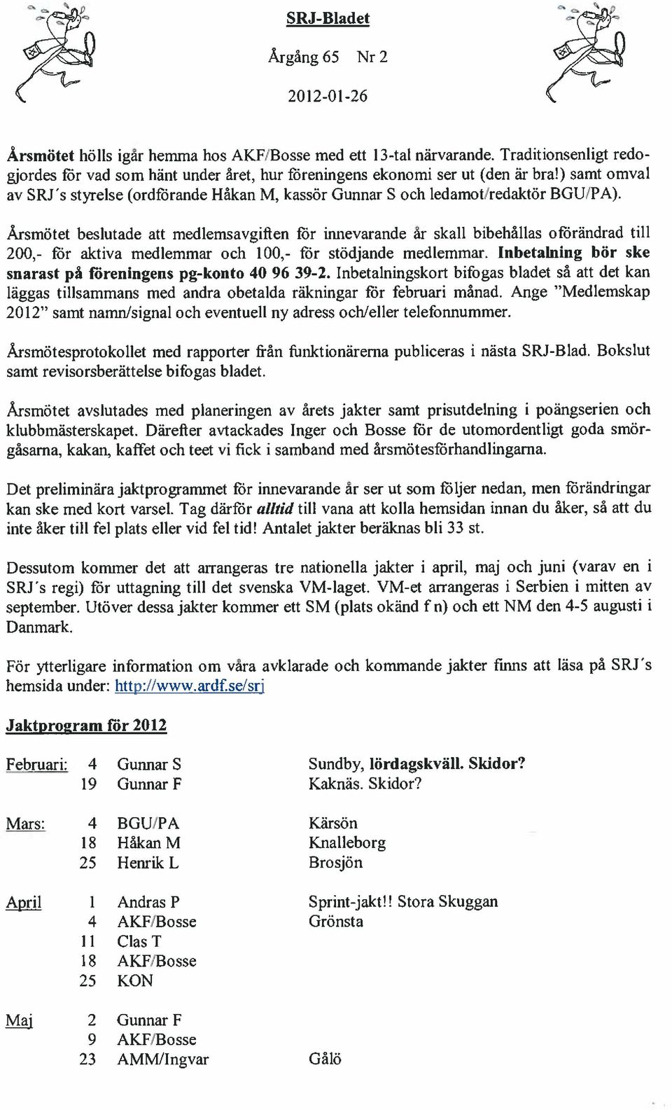 Årsmötet beslutade att medlemsavgiften för innevarande ar skall bibehållas oförändrad till 200,- för aktiva medlemmar och 100,- för stödjande medlemmar.