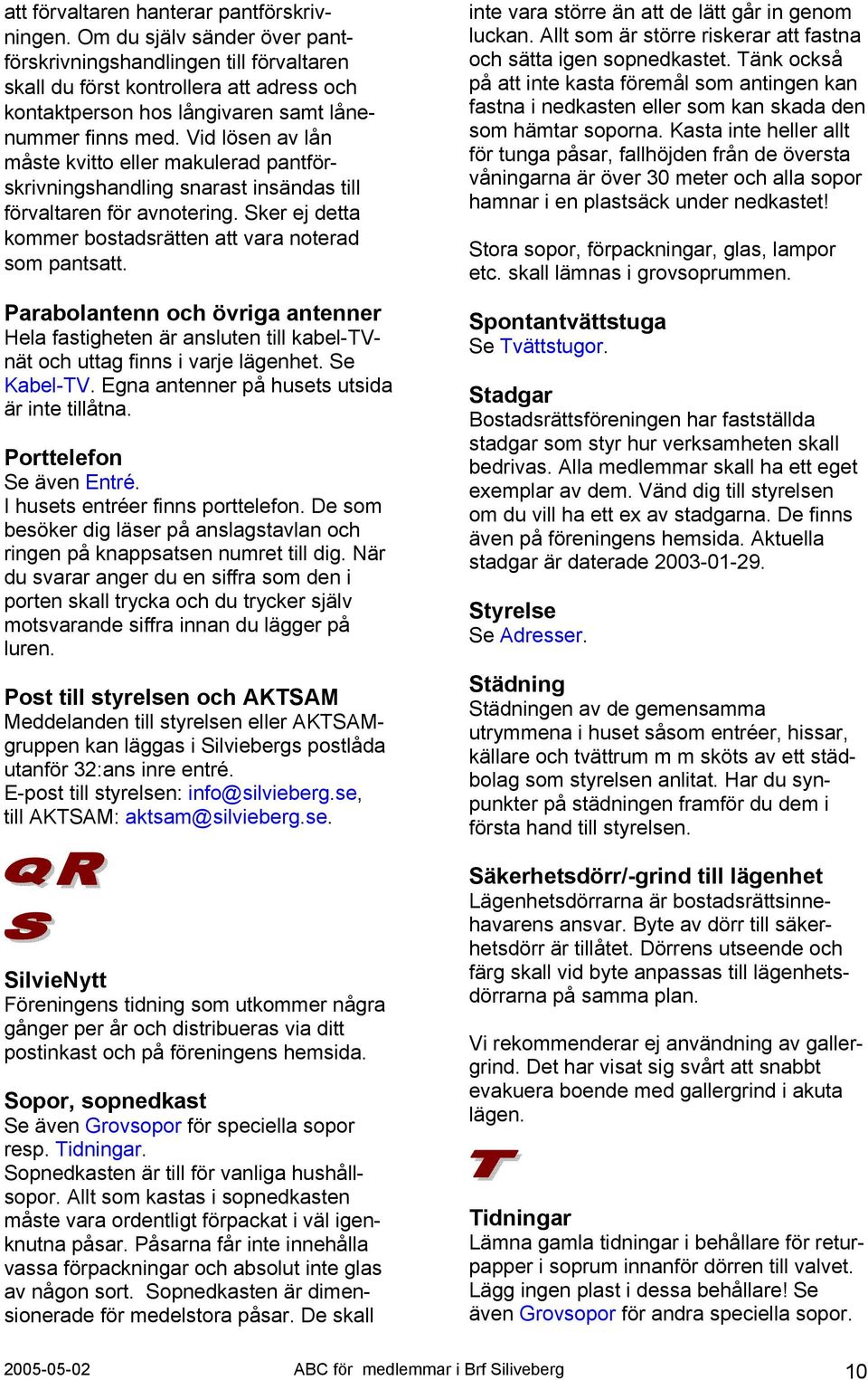 Vid lösen av lån måste kvitto eller makulerad pantförskrivningshandling snarast insändas till förvaltaren för avnotering. Sker ej detta kommer bostadsrätten att vara noterad som pantsatt.