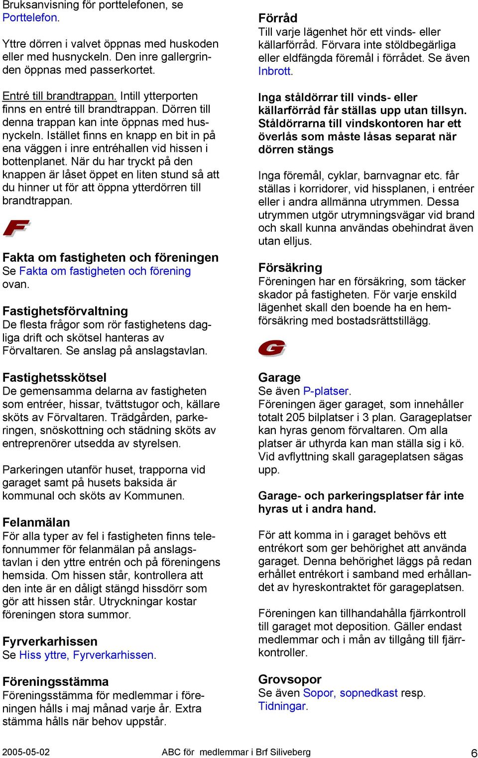 Istället finns en knapp en bit in på ena väggen i inre entréhallen vid hissen i bottenplanet.