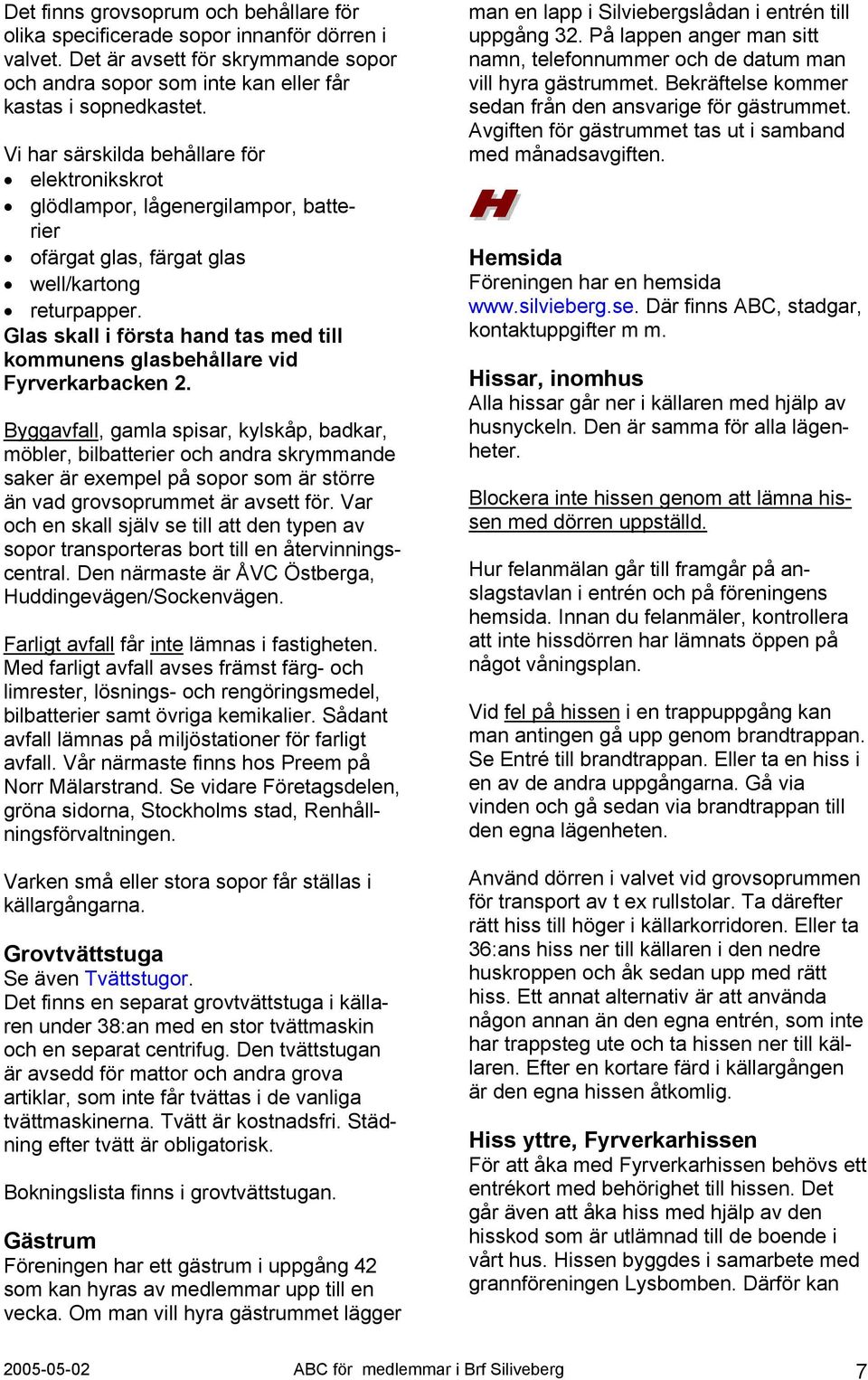 Glas skall i första hand tas med till kommunens glasbehållare vid Fyrverkarbacken 2.