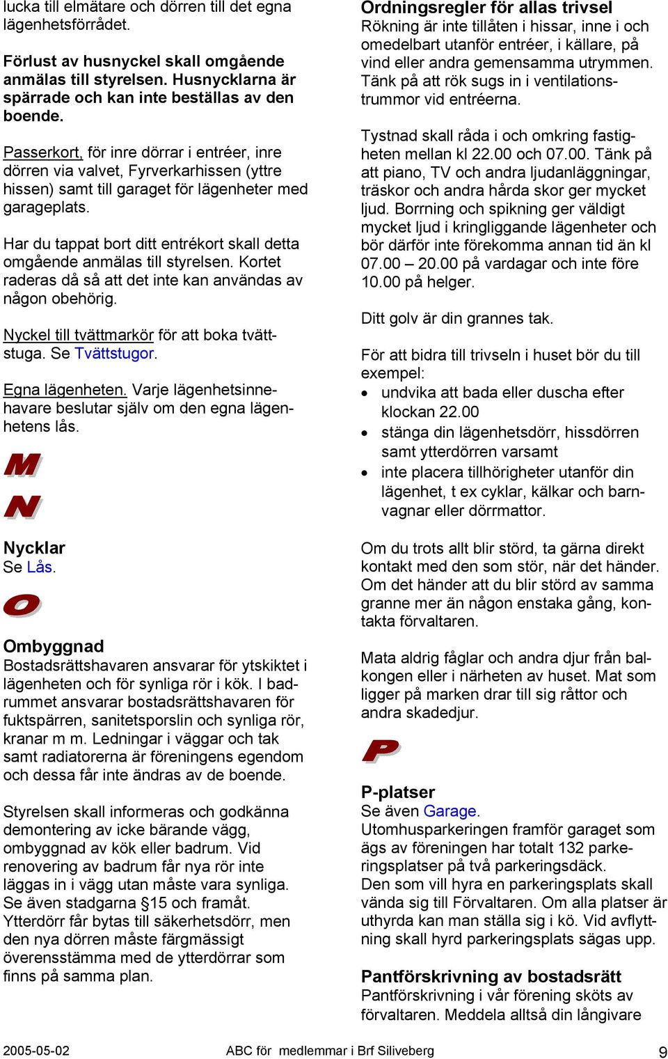 Har du tappat bort ditt entrékort skall detta omgående anmälas till styrelsen. Kortet raderas då så att det inte kan användas av någon obehörig. Nyckel till tvättmarkör för att boka tvättstuga.