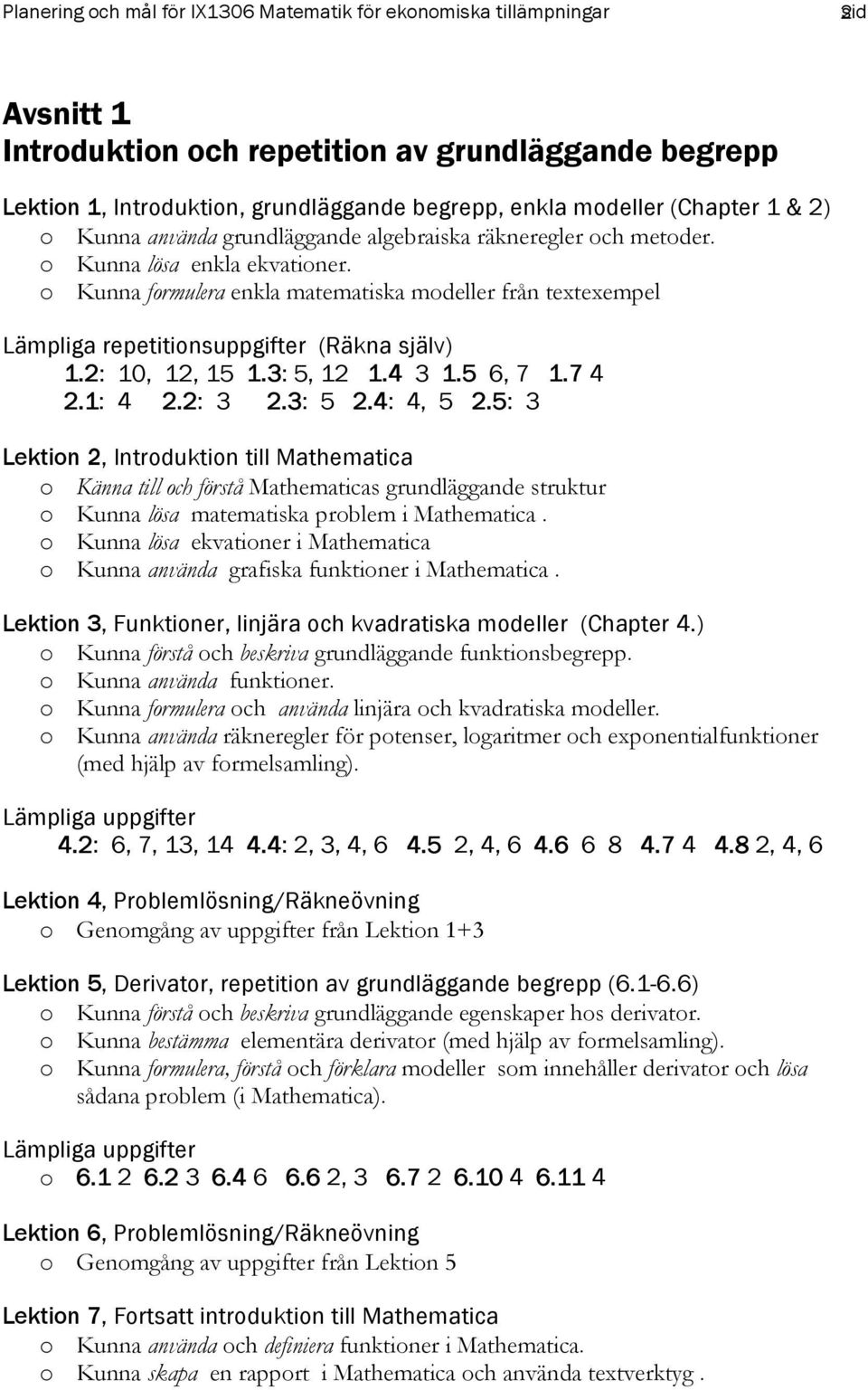 5 6, 7 1.7 4 2.1: 4 2.2: 3 2.3: 5 2.4: 4, 5 2.5: 3 Lektion 2, Introduktion till Mathematica o Känna till och förstå Mathematicas grundläggande struktur o Kunna lösa matematiska problem i Mathematica.