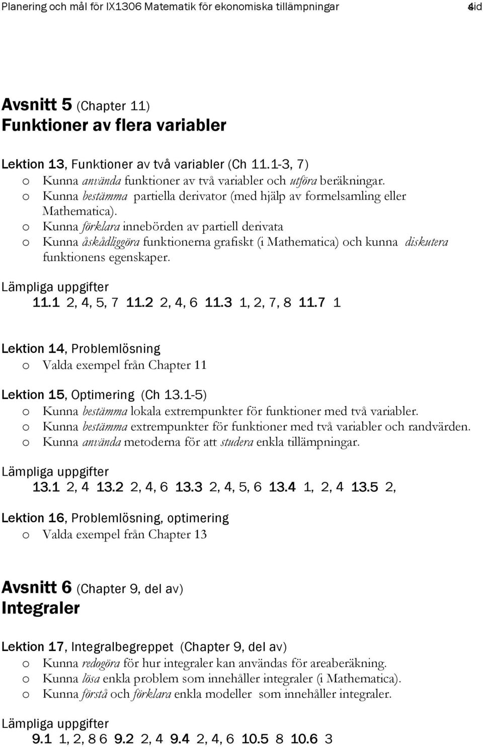 o Kunna förklara innebörden av partiell derivata o Kunna åskådliggöra funktionerna grafiskt (i Mathematica) och kunna diskutera funktionens egenskaper. 11.1 2, 4, 5, 7 11.2 2, 4, 6 11.3 1, 2, 7, 8 11.