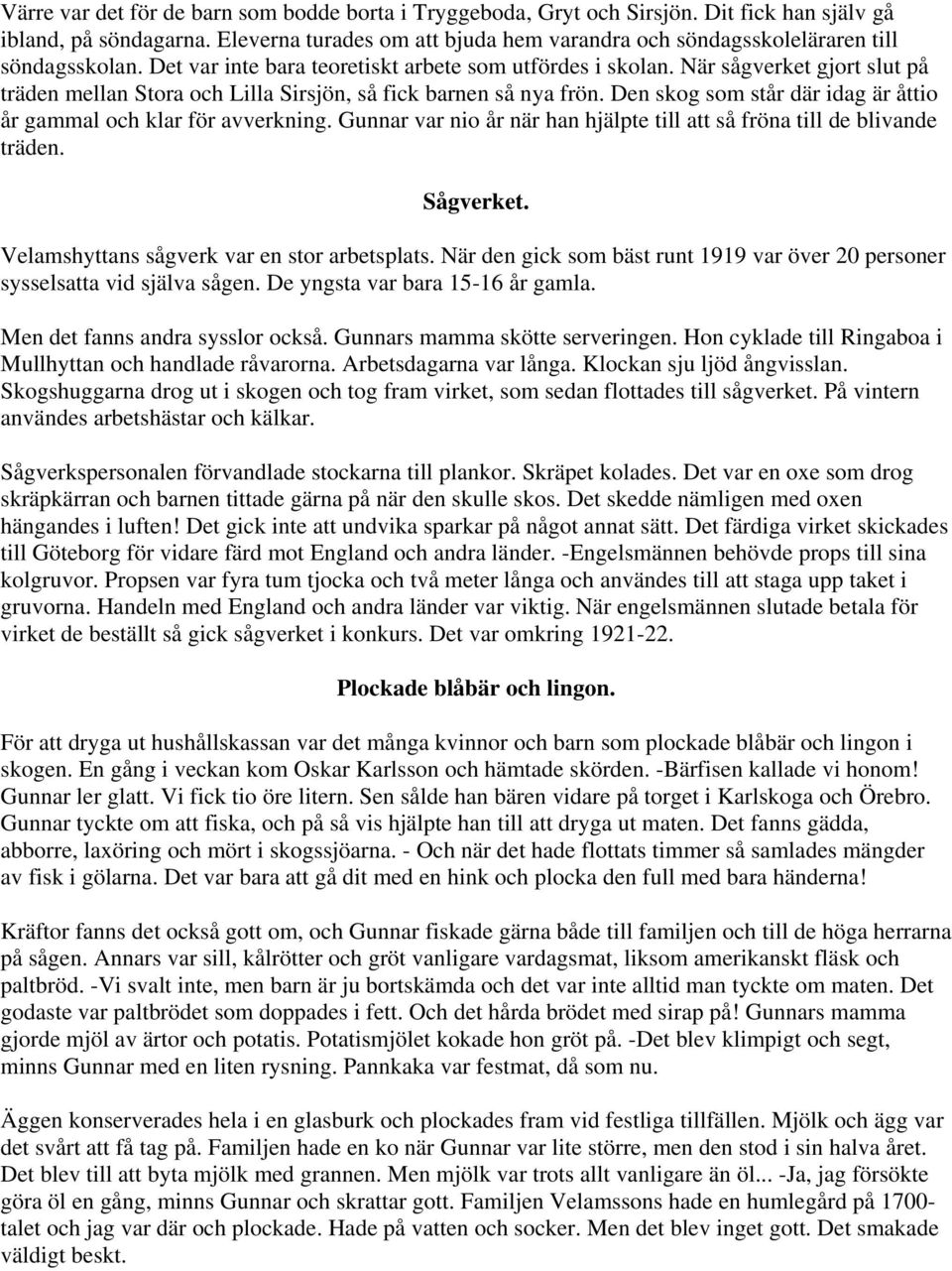 När sågverket gjort slut på träden mellan Stora och Lilla Sirsjön, så fick barnen så nya frön. Den skog som står där idag är åttio år gammal och klar för avverkning.