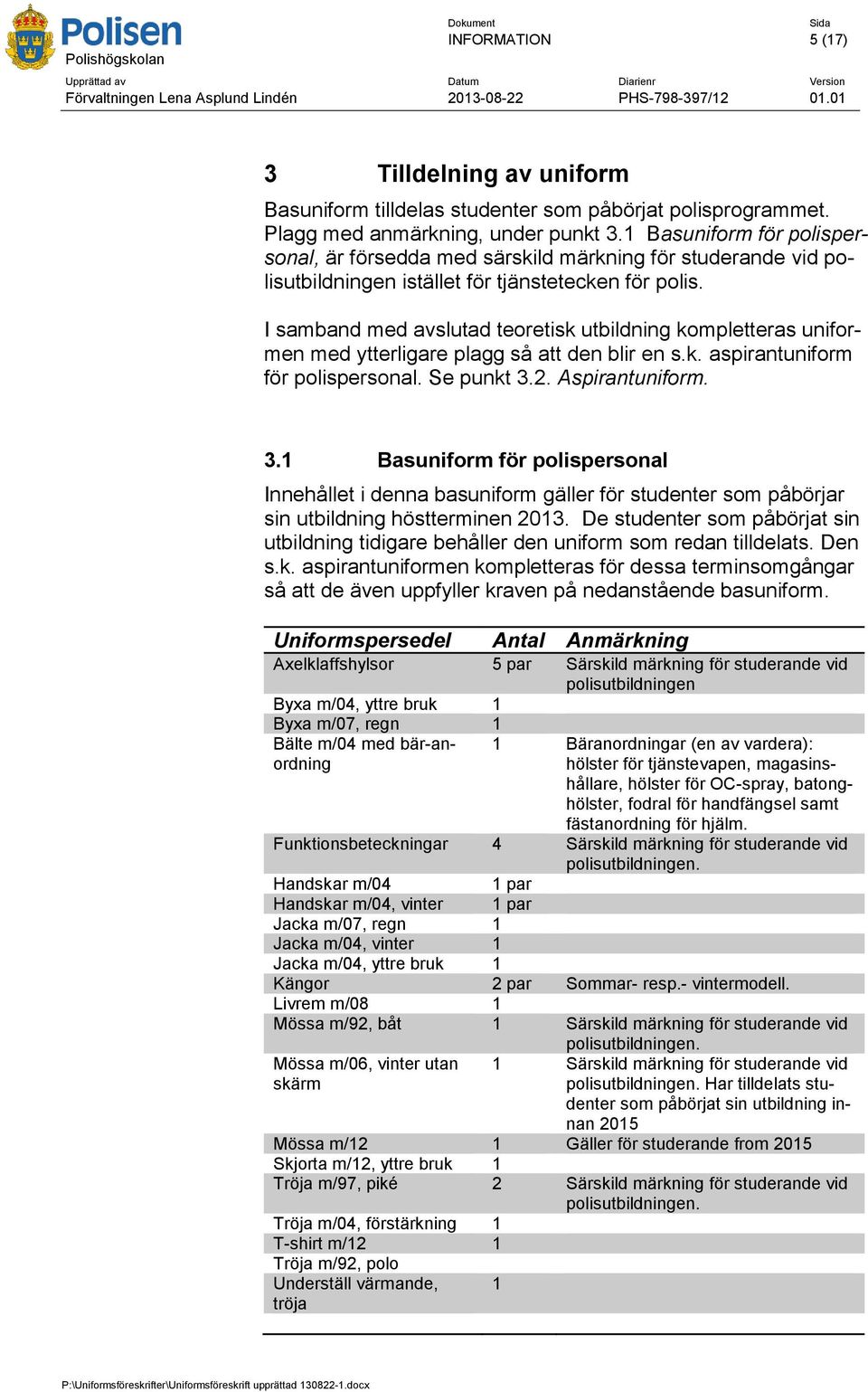I samband med avslutad teoretisk utbildning kompletteras uniformen med ytterligare plagg så att den blir en s.k. aspirantuniform för polispersonal. Se punkt 3.