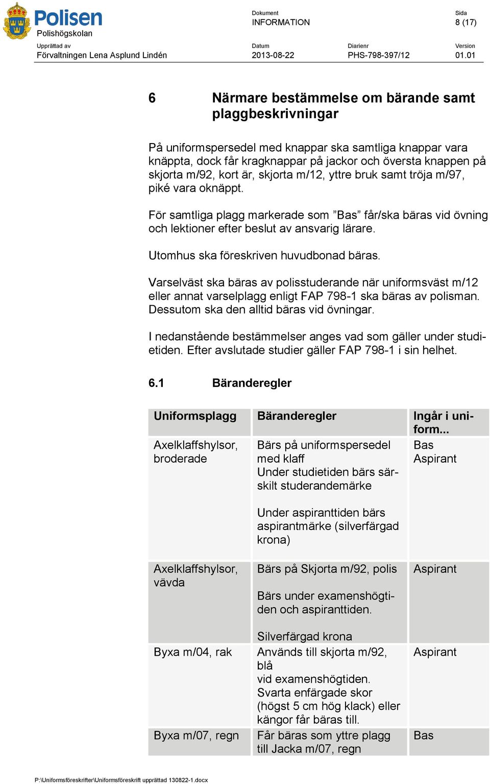 Utomhus ska föreskriven huvudbonad bäras. Varselväst ska bäras av polisstuderande när uniformsväst m/12 eller annat varselplagg enligt FAP 798-1 ska bäras av polisman.