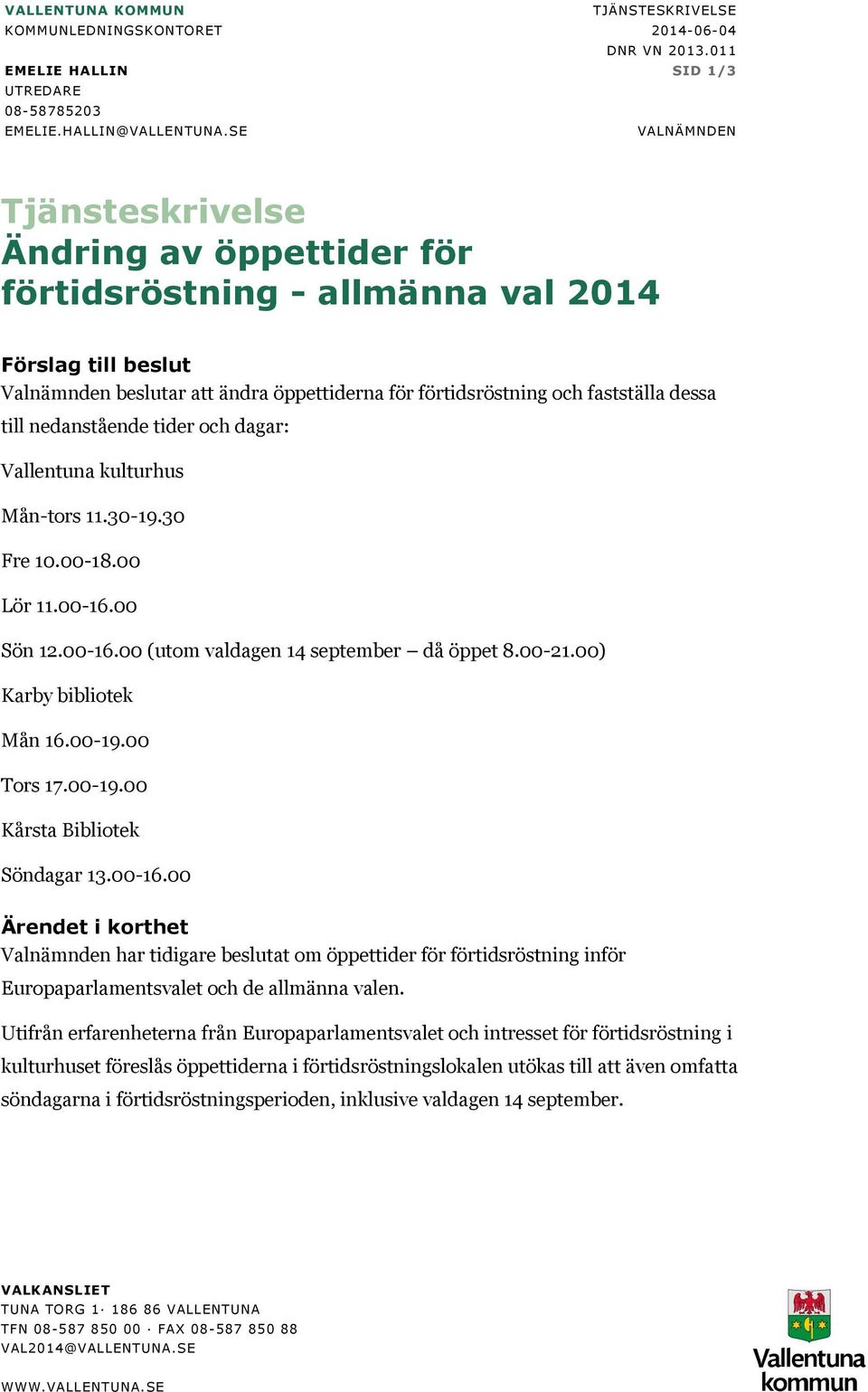 till nedanstående tider och dagar: Vallentuna kulturhus Mån-tors 11.30-19.30 Fre 10.00-18.00 Lör 11.00-16.00 Sön 12.00-16.00 (utom valdagen 14 september då öppet 8.00-21.00) Karby bibliotek Mån 16.