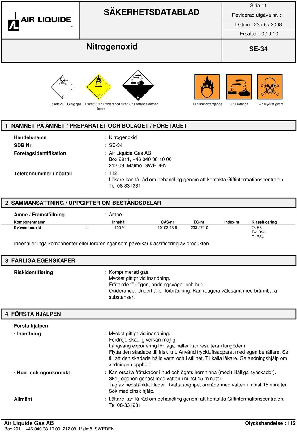Företagsidentifikation : : : Air Liquide Gas AB Box 2911, +46 040 38 10 00 212 09 Malmö SWEDEN Telefonnummer i nödfall : 112 Läkare kan få råd om behandling genom att kontakta