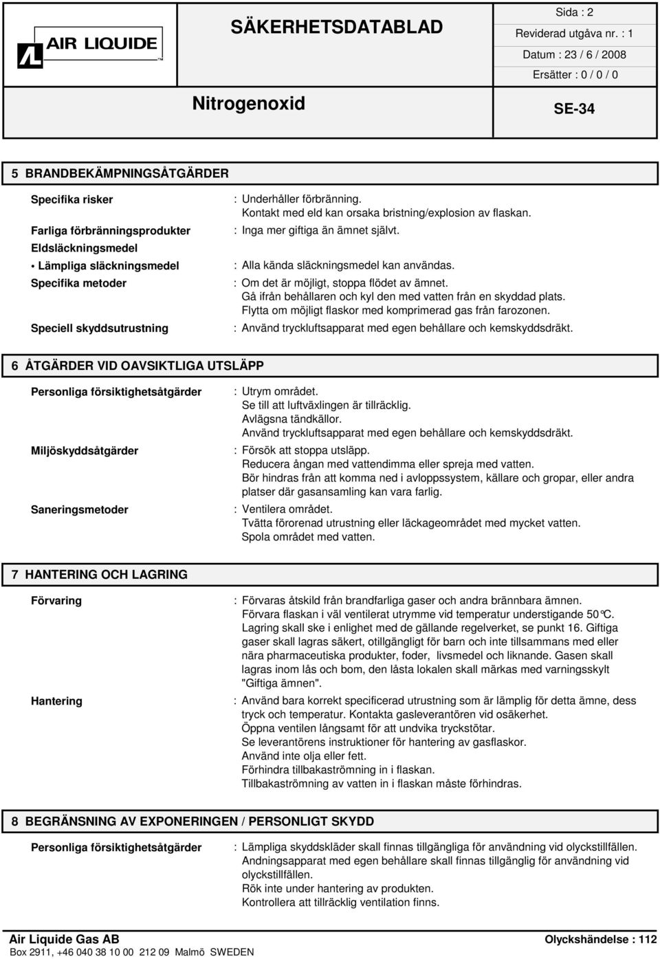 Gå ifrån behållaren och kyl den med vatten från en skyddad plats. Flytta om möjligt flaskor med komprimerad gas från farozonen. : Använd tryckluftsapparat med egen behållare och kemskyddsdräkt.