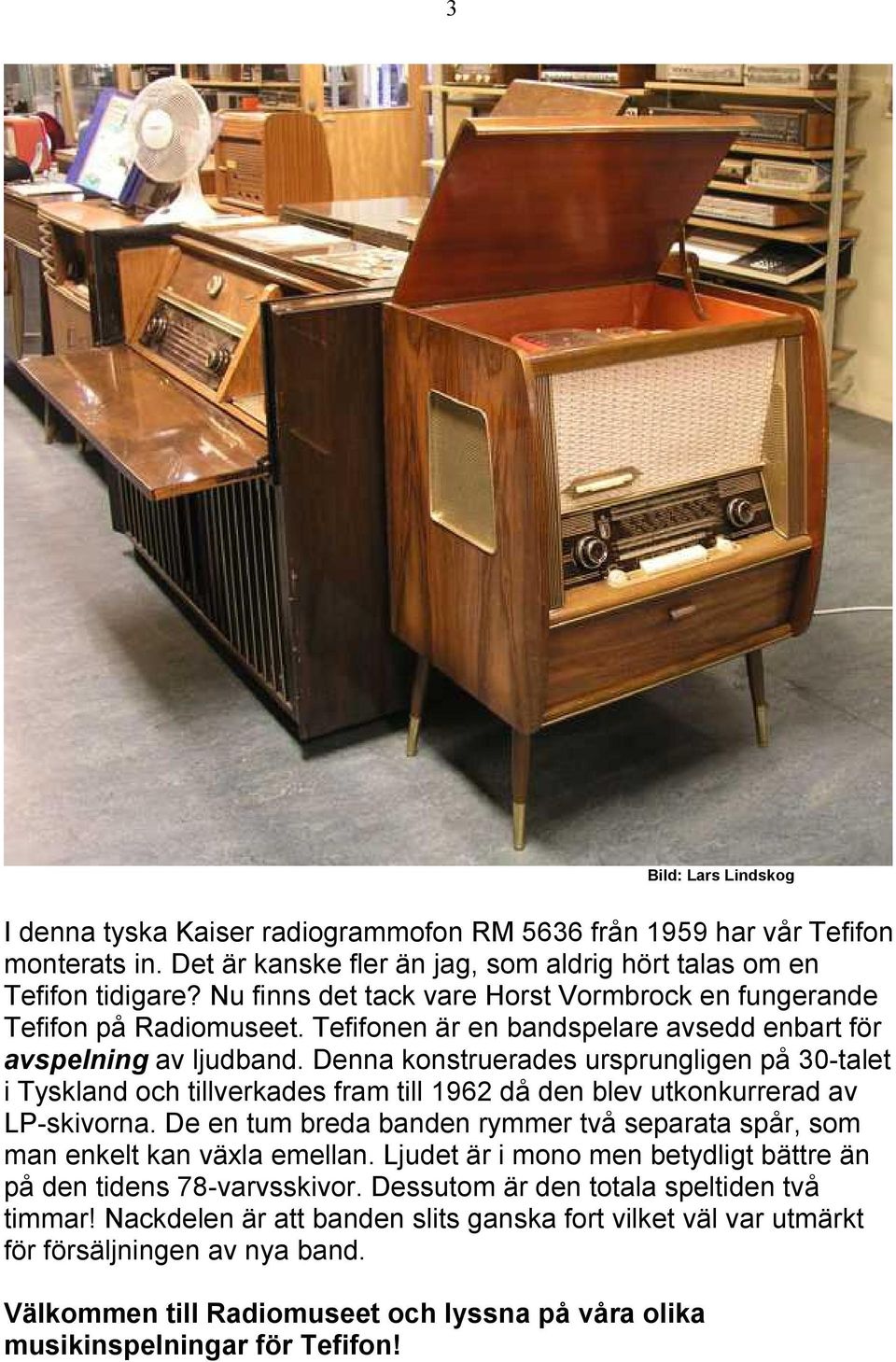 Denna konstruerades ursprungligen på 30-talet i Tyskland och tillverkades fram till 1962 då den blev utkonkurrerad av LP-skivorna.