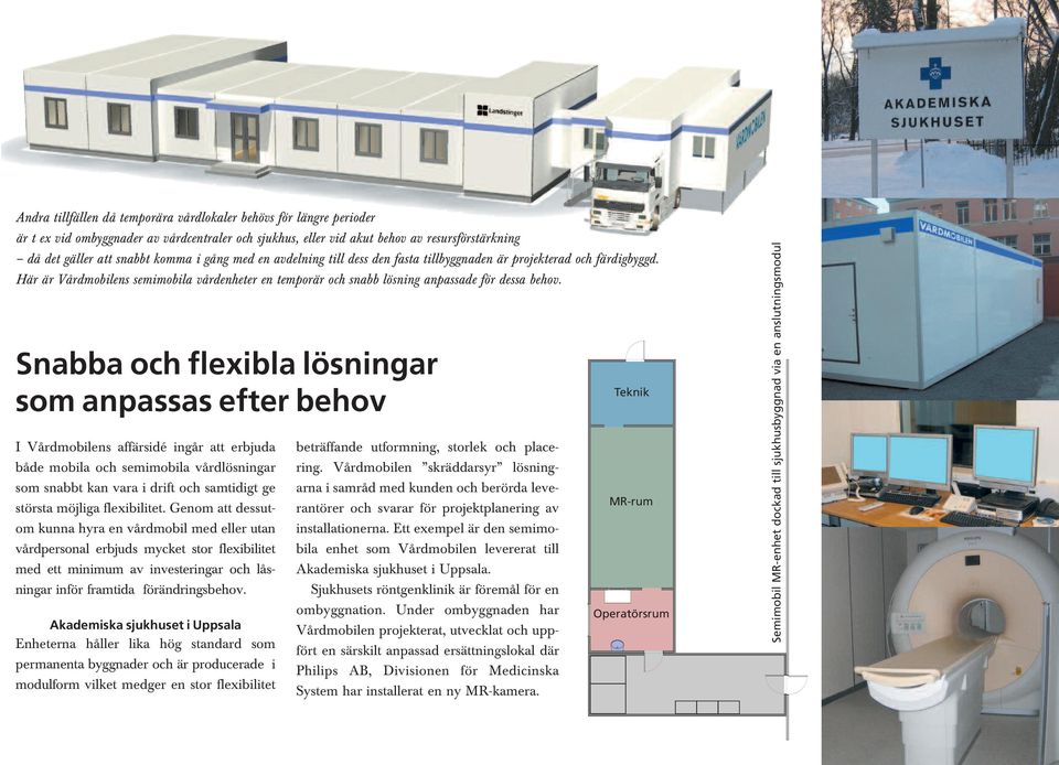 Snabba och flexibla lösningar som anpassas efter behov I Vårdmobilens affärsidé ingår att erbjuda både mobila och semimobila vårdlösningar som snabbt kan vara i drift och samtidigt ge största möjliga