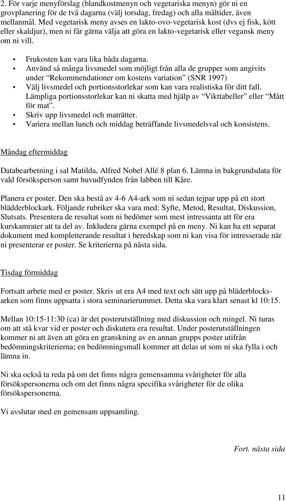 Frukosten kan vara lika båda dagarna.