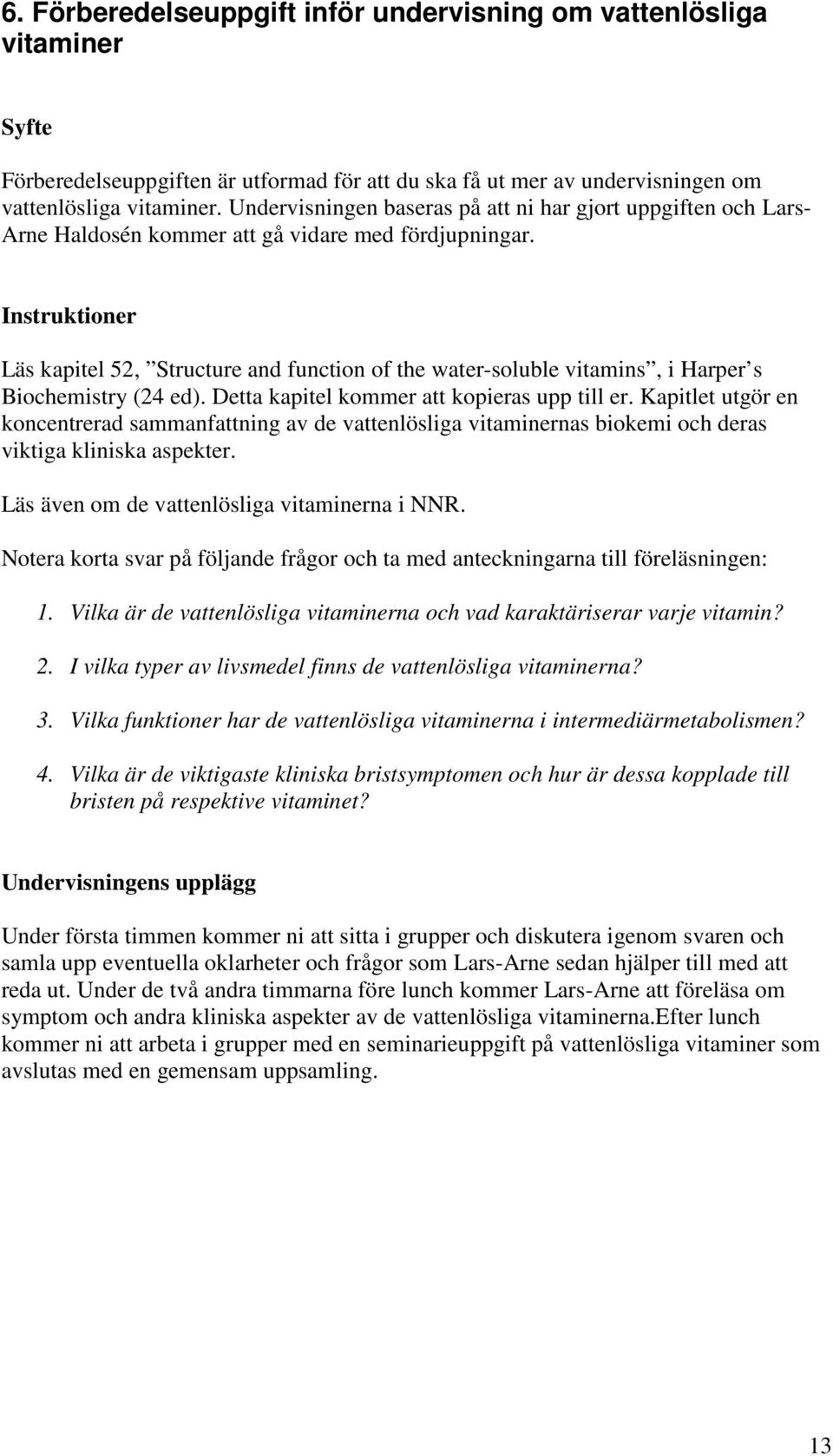 Instruktioner Läs kapitel 52, Structure and function of the water-soluble vitamins, i Harper s Biochemistry (24 ed). Detta kapitel kommer att kopieras upp till er.