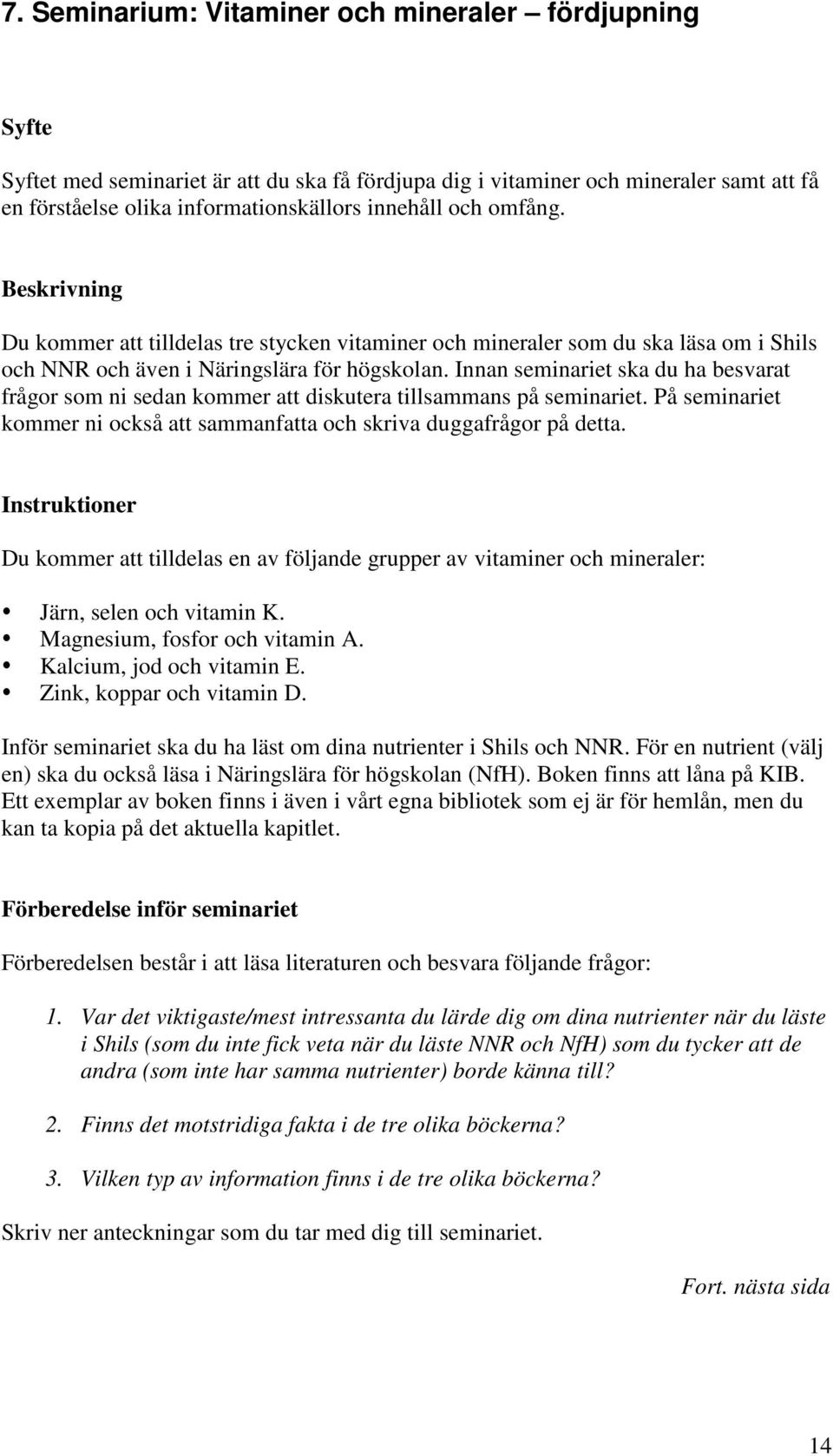 Innan seminariet ska du ha besvarat frågor som ni sedan kommer att diskutera tillsammans på seminariet. På seminariet kommer ni också att sammanfatta och skriva duggafrågor på detta.