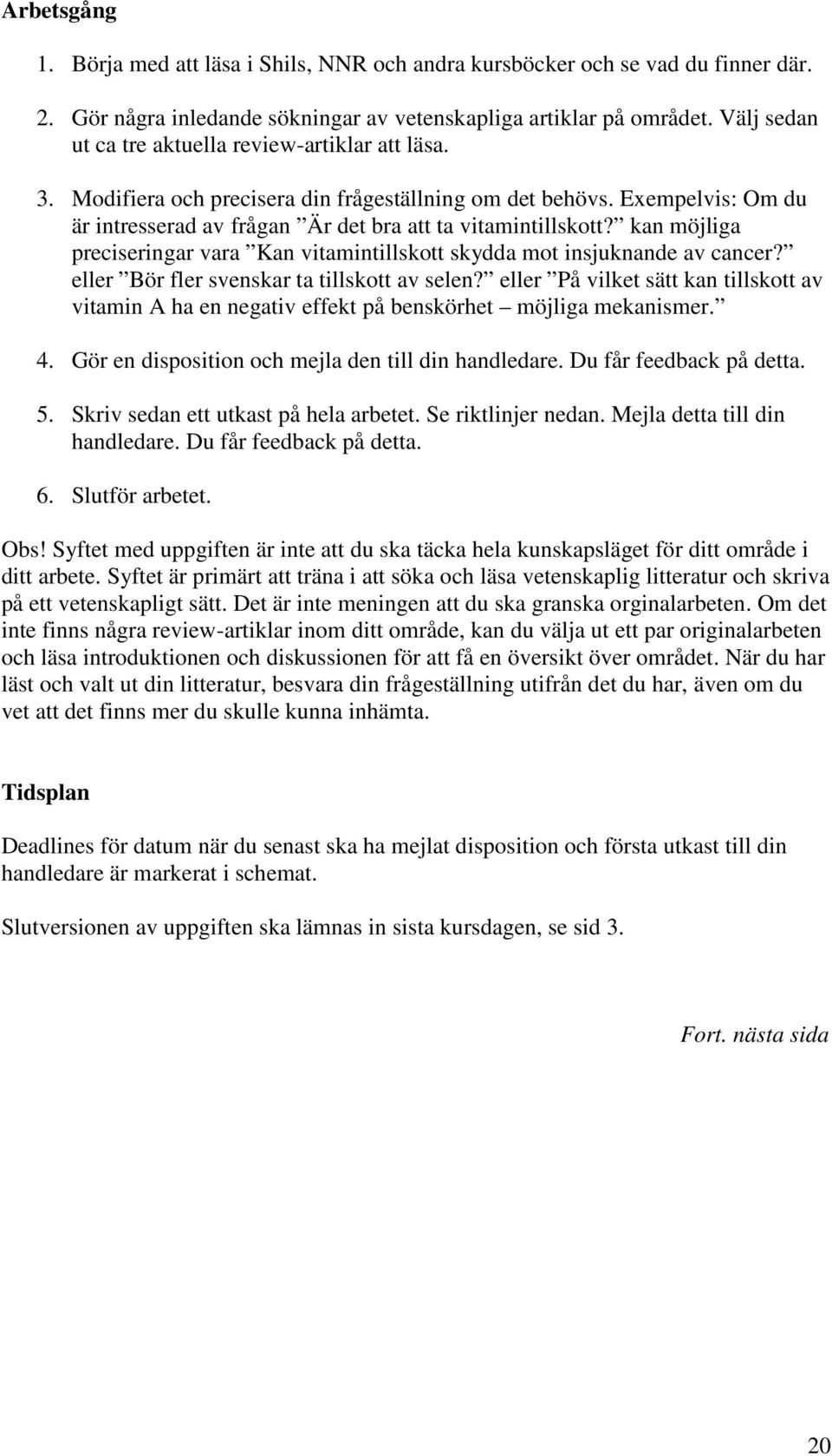 kan möjliga preciseringar vara Kan vitamintillskott skydda mot insjuknande av cancer? eller Bör fler svenskar ta tillskott av selen?