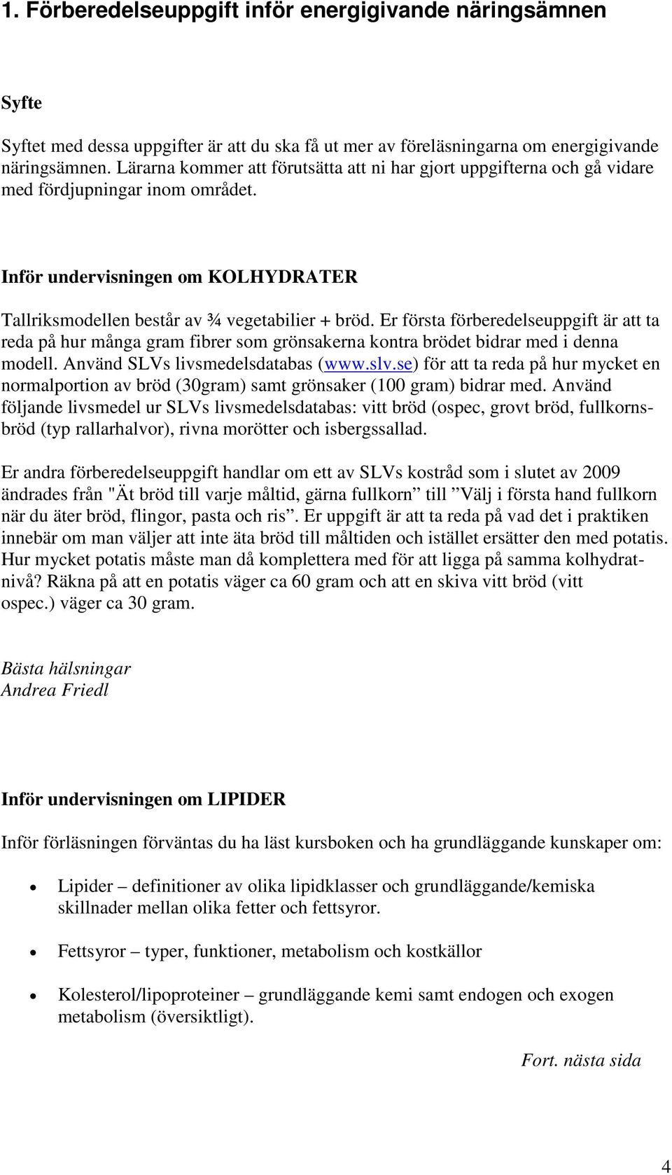 Er första förberedelseuppgift är att ta reda på hur många gram fibrer som grönsakerna kontra brödet bidrar med i denna modell. Använd SLVs livsmedelsdatabas (www.slv.
