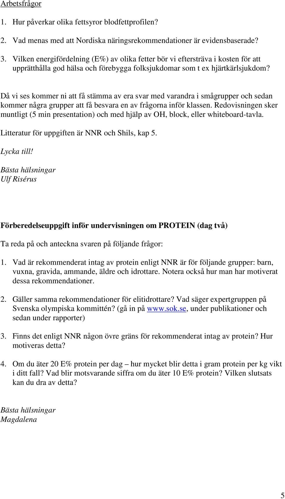 Då vi ses kommer ni att få stämma av era svar med varandra i smågrupper och sedan kommer några grupper att få besvara en av frågorna inför klassen.
