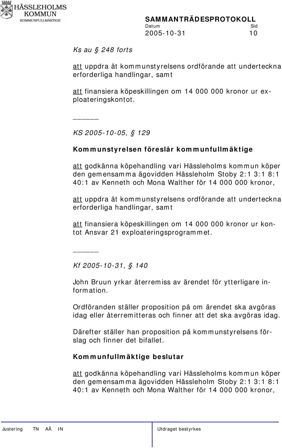 KS 2005-10-05, 129 Kommunstyrelsen föreslår kommunfullmäktige att godkänna köpehandling vari Hässleholms kommun köper den gemensamma ägovidden Hässleholm Stoby 2:1 3:1 8:1 40:1 av Kenneth och Mona