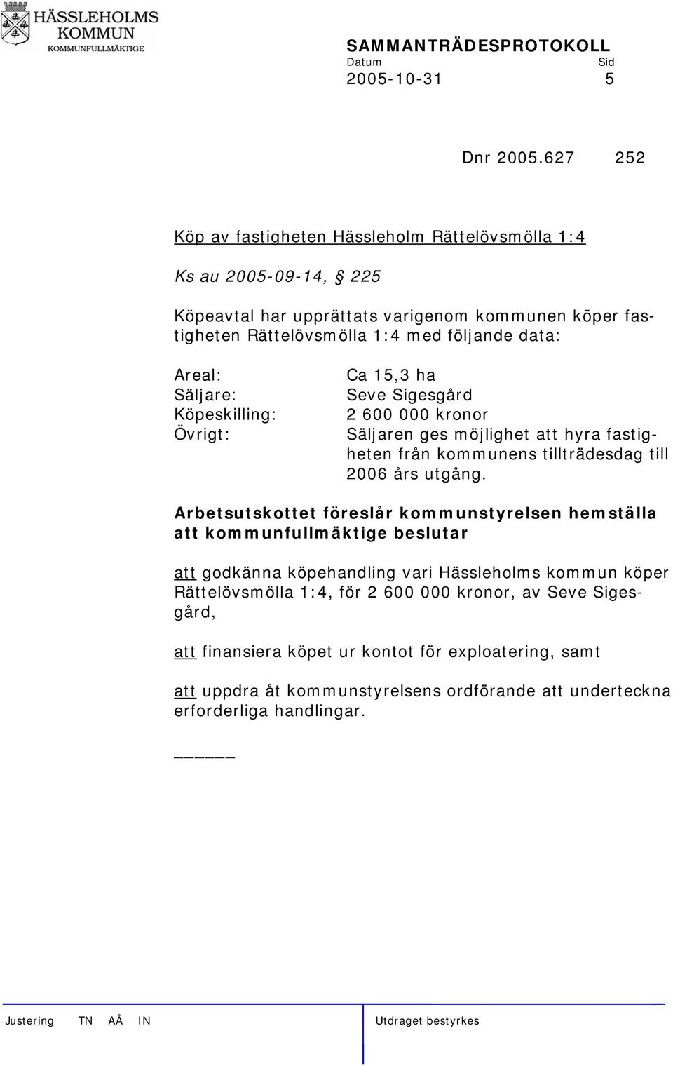 Köpeskilling: Övrigt: Ca 15,3 ha Seve Sigesgård 2 600 000 kronor Säljaren ges möjlighet att hyra fastigheten från kommunens tillträdesdag till 2006 års utgång.