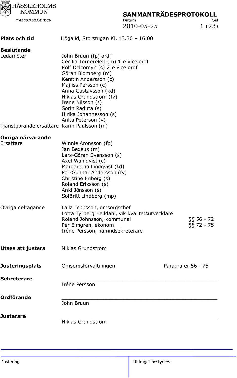 Grundström (fv) Irene Nilsson (s) Sorin Raduta (s) Ulrika Johannesson (s) Anita Peterson (v) Tjänstgörande ersättare Karin Paulsson (m) Övriga närvarande Ersättare Övriga deltagande Winnie Aronsson