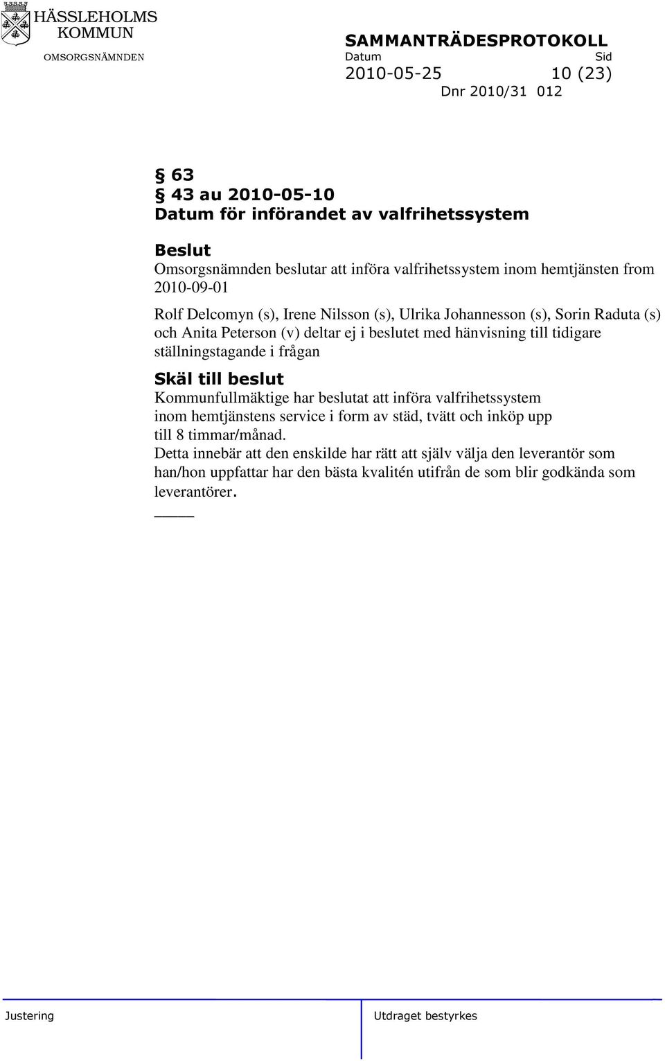 ställningstagande i frågan Skäl till beslut Kommunfullmäktige har beslutat att införa valfrihetssystem inom hemtjänstens service i form av städ, tvätt och inköp upp till