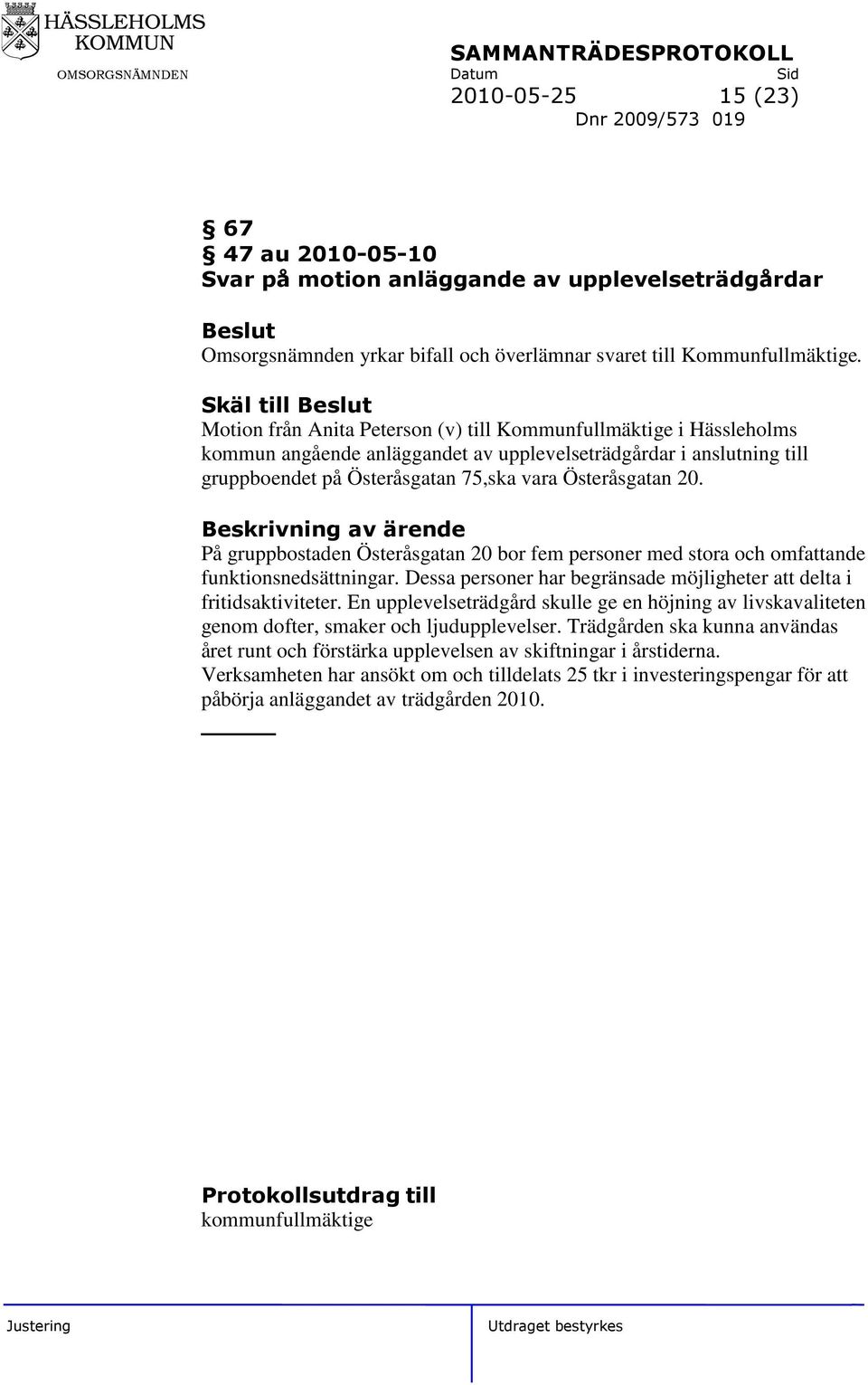 Österåsgatan 20. På gruppbostaden Österåsgatan 20 bor fem personer med stora och omfattande funktionsnedsättningar. Dessa personer har begränsade möjligheter att delta i fritidsaktiviteter.