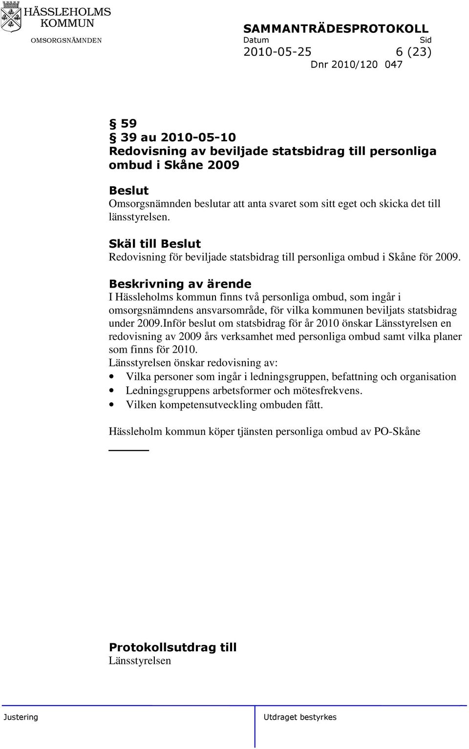 I Hässleholms kommun finns två personliga ombud, som ingår i omsorgsnämndens ansvarsområde, för vilka kommunen beviljats statsbidrag under 2009.