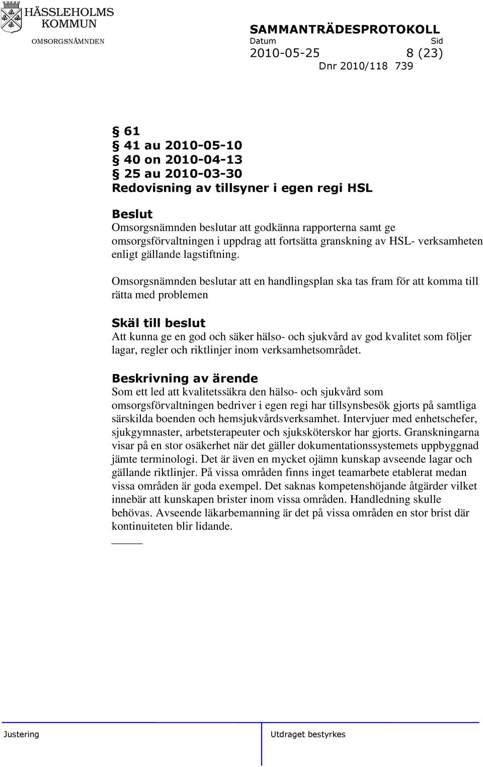 Omsorgsnämnden beslutar att en handlingsplan ska tas fram för att komma till rätta med problemen Skäl till beslut Att kunna ge en god och säker hälso- och sjukvård av god kvalitet som följer lagar,