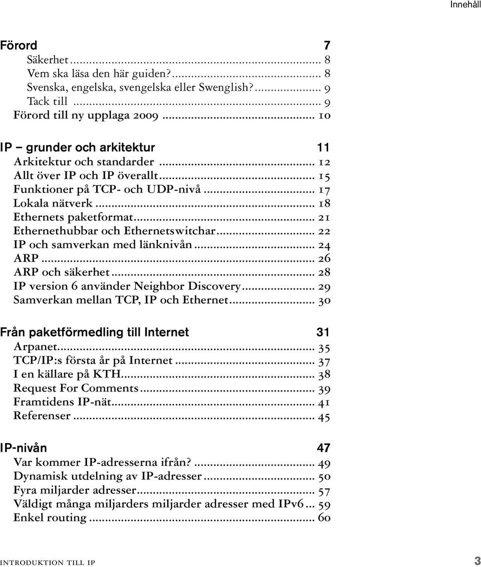 .. 21 Ethernethubbar och Ethernetswitchar... 22 IP och samverkan med länknivån... 24 ARP... 26 ARP och säkerhet... 28 IP version 6 använder Neighbor Discovery.