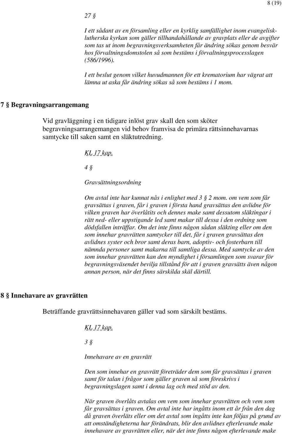 I ett beslut genom vilket huvudmannen för ett krematorium har vägrat att lämna ut aska får ändring sökas så som bestäms i 1 mom.