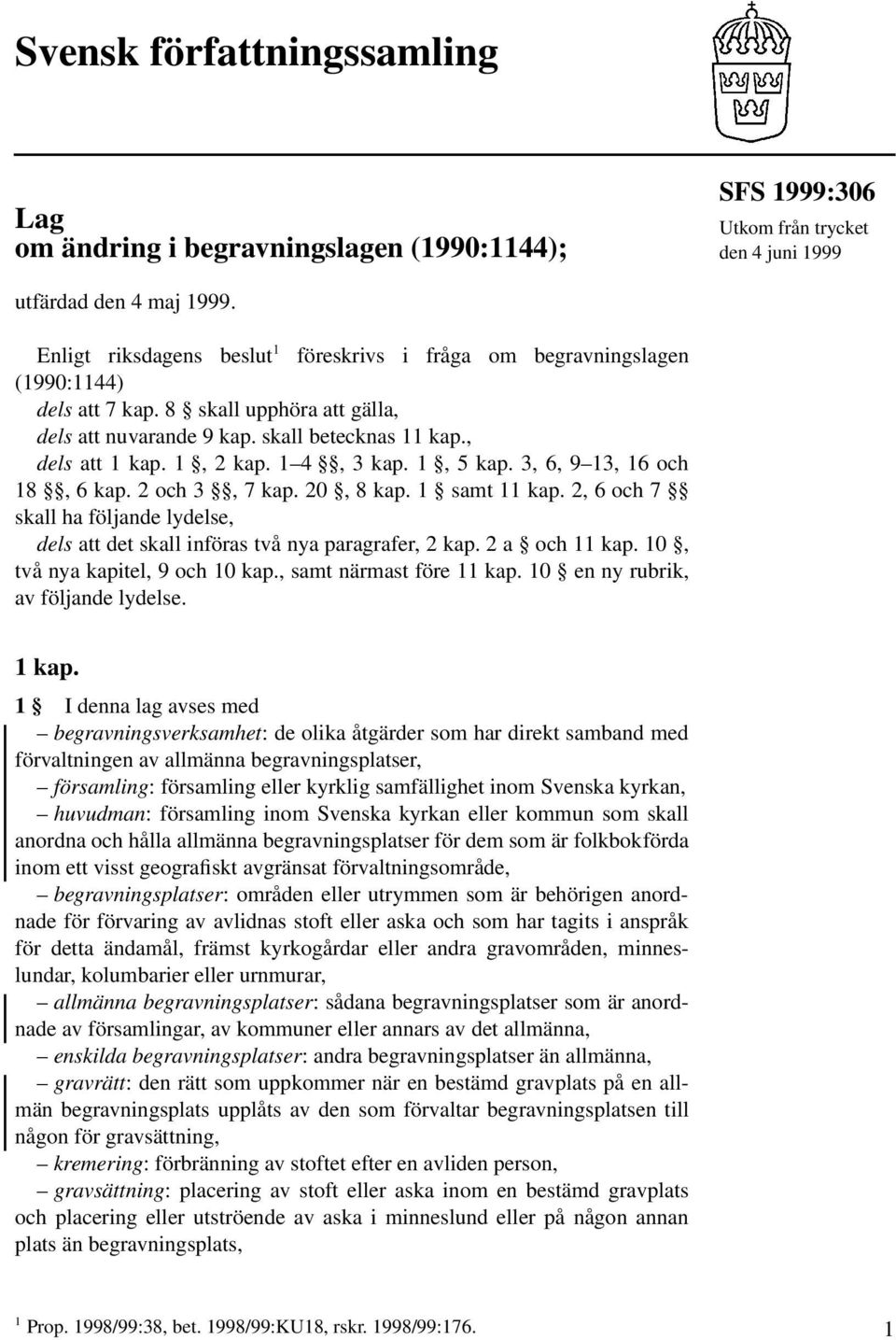 1 4, 3 kap. 1, 5 kap. 3, 6, 9 13, 16 och 18, 6 kap. 2 och 3, 7 kap. 20, 8 kap. 1 samt 11 kap. 2, 6 och 7 skall ha följande lydelse, dels att det skall införas två nya paragrafer, 2 kap.