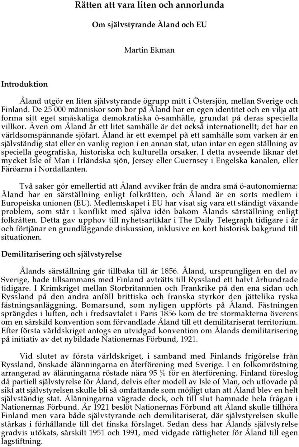 Även om Åland är ett litet samhälle är det också internationellt; det har en världsomspännande sjöfart.