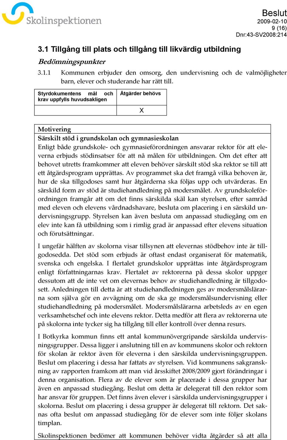 Om det efter att behovet utretts framkommer att eleven behöver särskilt stöd ska rektor se till att ett åtgärdsprogram upprättas.