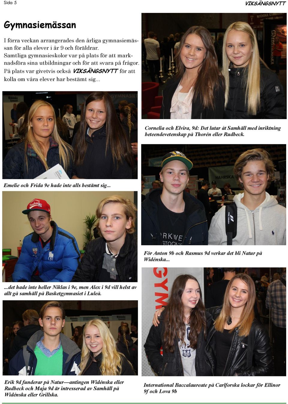 .. Cornelia och Elvira, 9d: Det lutar åt Samhäll med inriktning beteendevetenskap på Thorén eller Rudbeck. Emelie och Frida 9e hade inte alls bestämt sig.