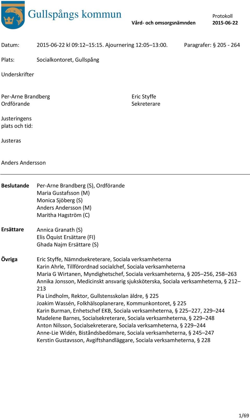 Per-Arne Brandberg (S), Ordförande Maria Gustafsson (M) Monica Sjöberg (S) Anders Andersson (M) Maritha Hagström (C) Annica Granath (S) Elis Öquist Ersättare (FI) Ghada Najm Ersättare (S) Eric