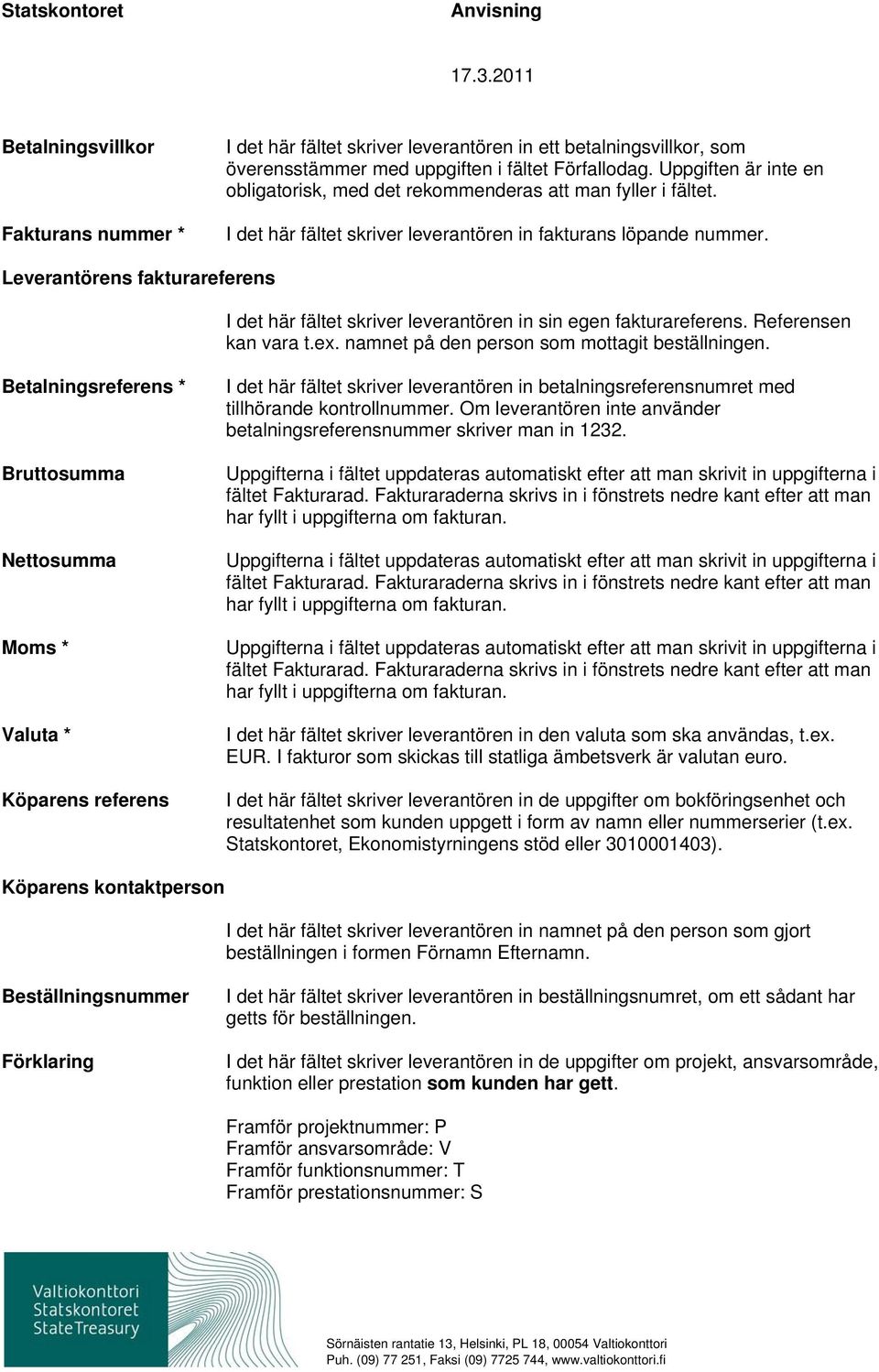 Leverantörens fakturareferens I det här fältet skriver leverantören in sin egen fakturareferens. Referensen kan vara t.ex. namnet på den person som mottagit beställningen.