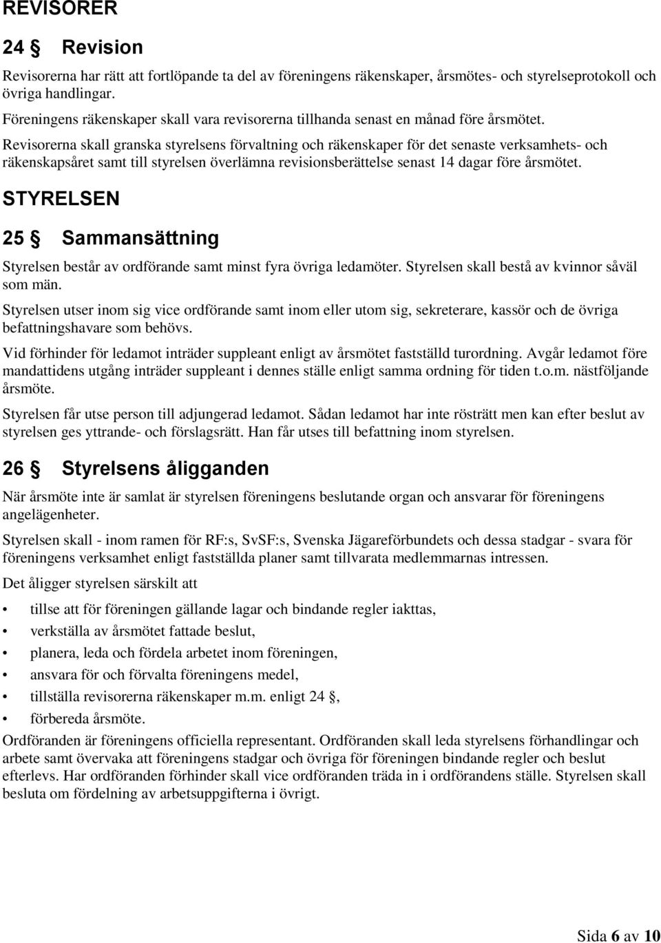 Revisorerna skall granska styrelsens förvaltning och räkenskaper för det senaste verksamhets- och räkenskapsåret samt till styrelsen överlämna revisionsberättelse senast 14 dagar före årsmötet.