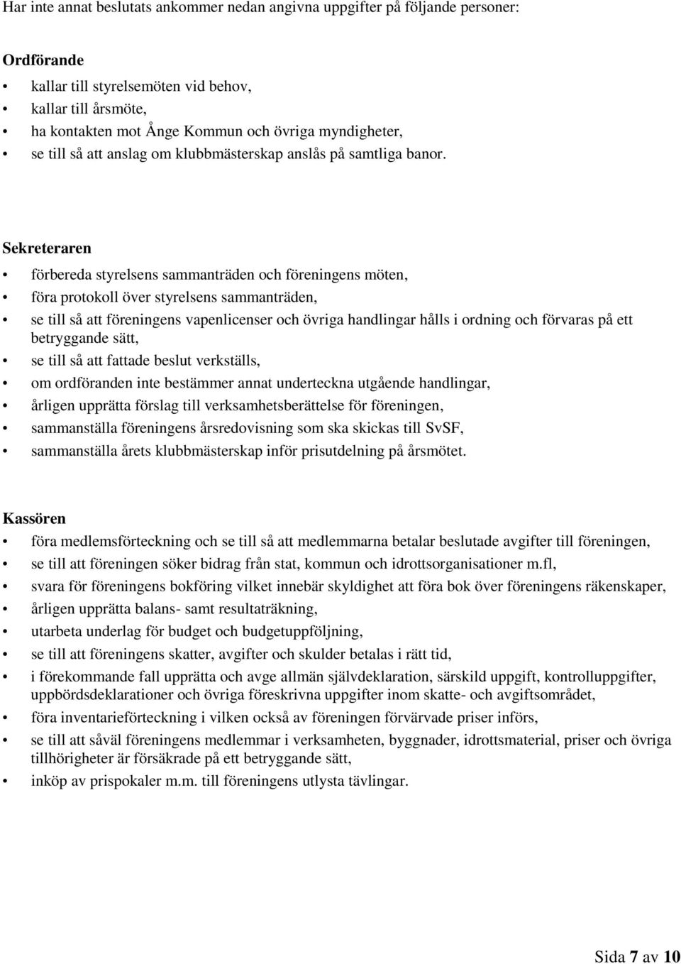 Sekreteraren förbereda styrelsens sammanträden och föreningens möten, föra protokoll över styrelsens sammanträden, se till så att föreningens vapenlicenser och övriga handlingar hålls i ordning och