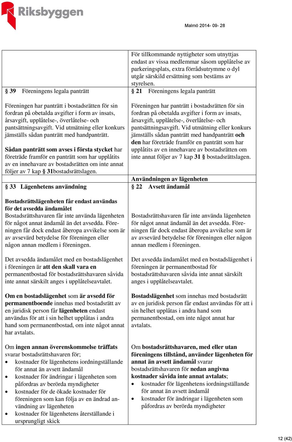 Sådan panträtt som avses i första stycket har företräde framför en panträtt som har upplåtits av en innehavare av bostadsrätten om inte annat följer av 7 kap 31bostadsrättslagen.