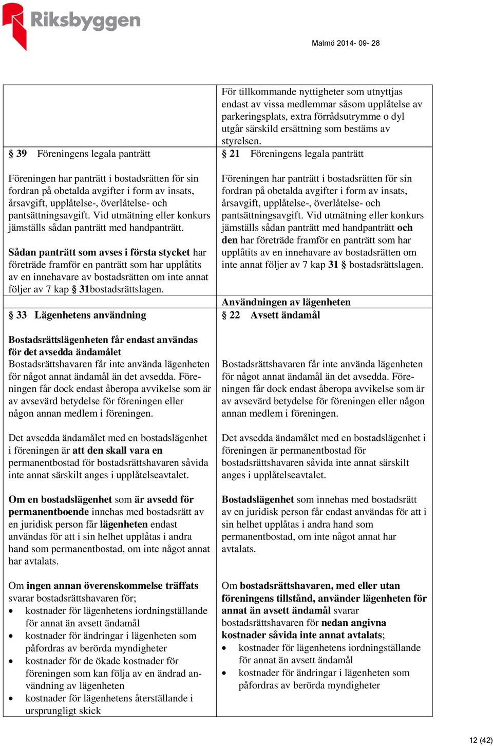 Sådan panträtt som avses i första stycket har företräde framför en panträtt som har upplåtits av en innehavare av bostadsrätten om inte annat följer av 7 kap 31bostadsrättslagen.