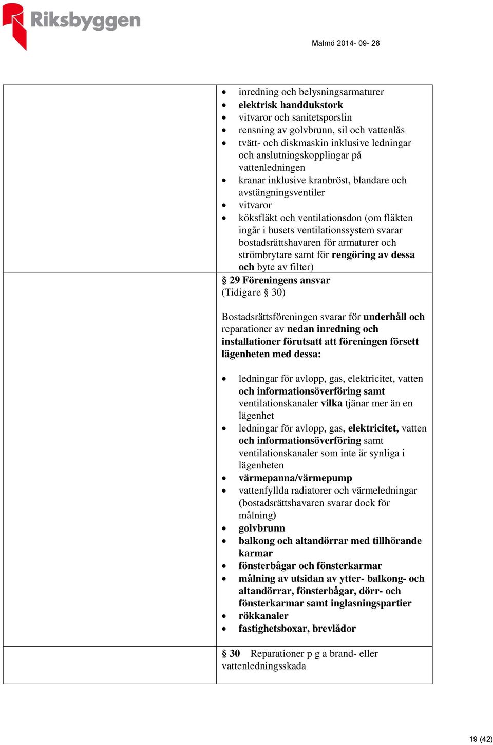 armaturer och strömbrytare samt för rengöring av dessa och byte av filter) 29 Föreningens ansvar (Tidigare 30) Bostadsrättsföreningen svarar för underhåll och reparationer av nedan inredning och