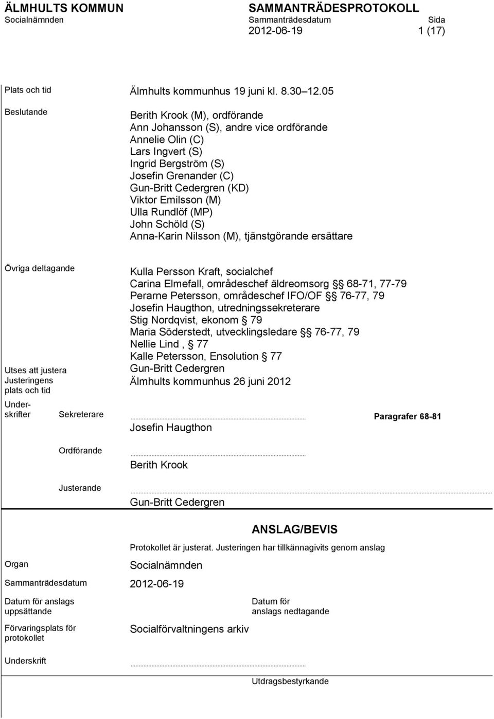 Emilsson (M) Ulla Rundlöf (MP) John Schöld (S) Anna-Karin Nilsson (M), tjänstgörande ersättare Övriga deltagande Utses att justera Justeringens plats och tid Kulla Persson Kraft, socialchef Carina