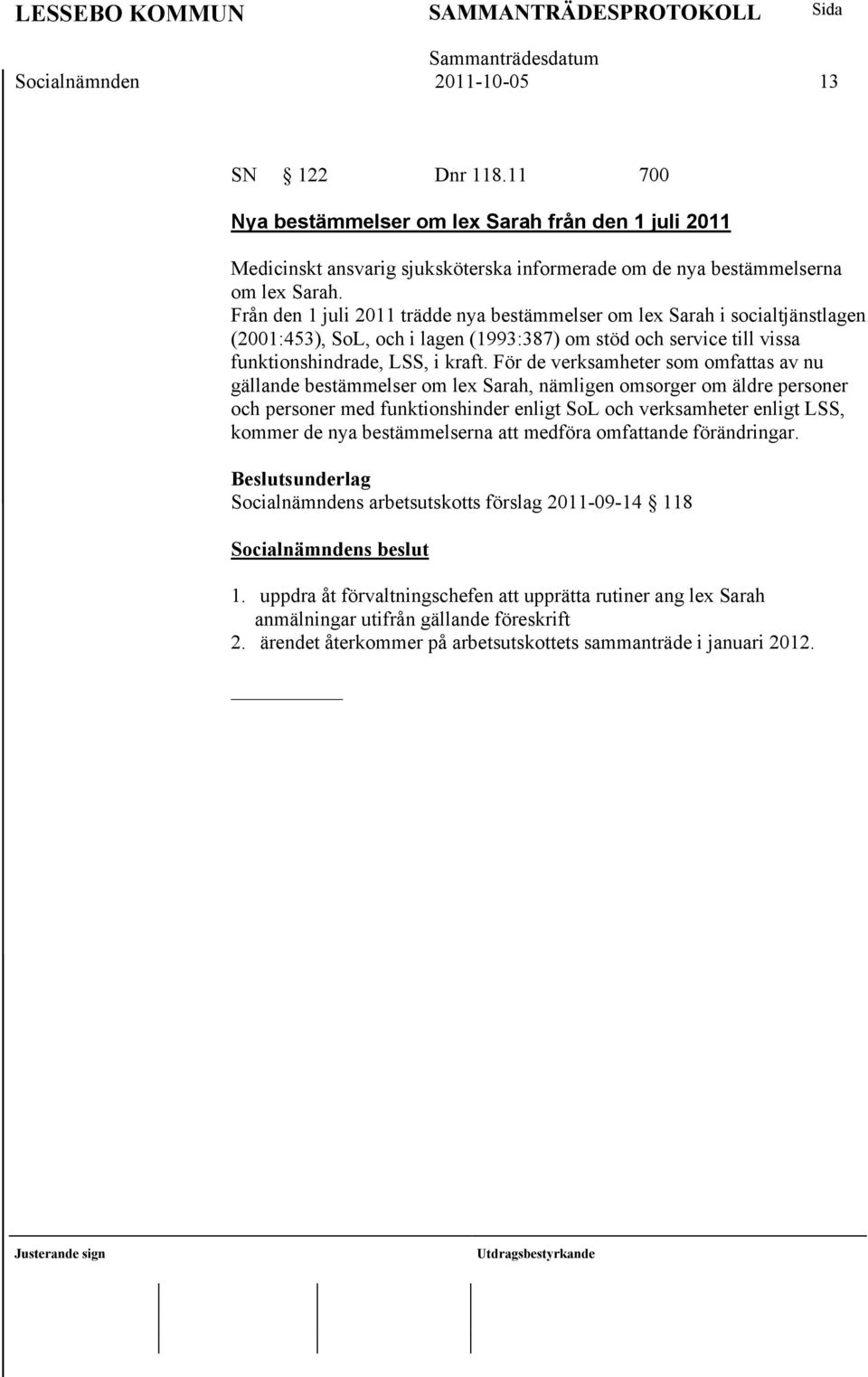 För de verksamheter som omfattas av nu gällande bestämmelser om lex Sarah, nämligen omsorger om äldre personer och personer med funktionshinder enligt SoL och verksamheter enligt LSS, kommer de nya