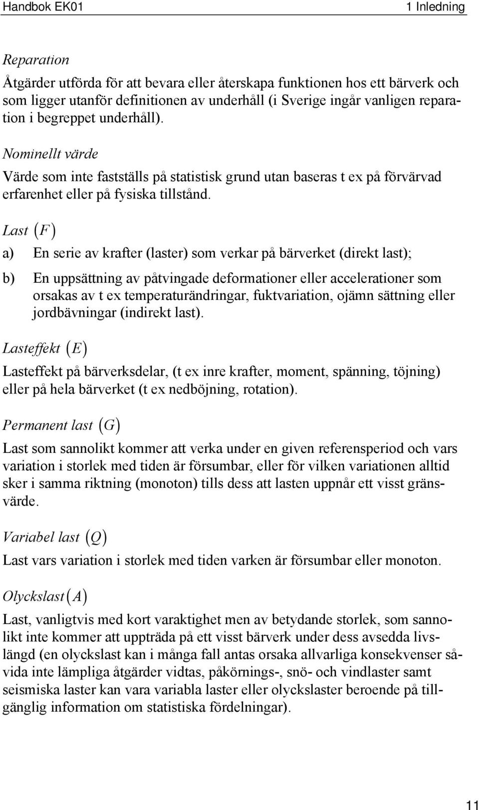 Last ( F ) a) En serie av krafter (laster) som verkar på bärverket (direkt last); b) En uppsättning av påtvingade deformationer eller accelerationer som orsakas av t ex temperaturändringar,